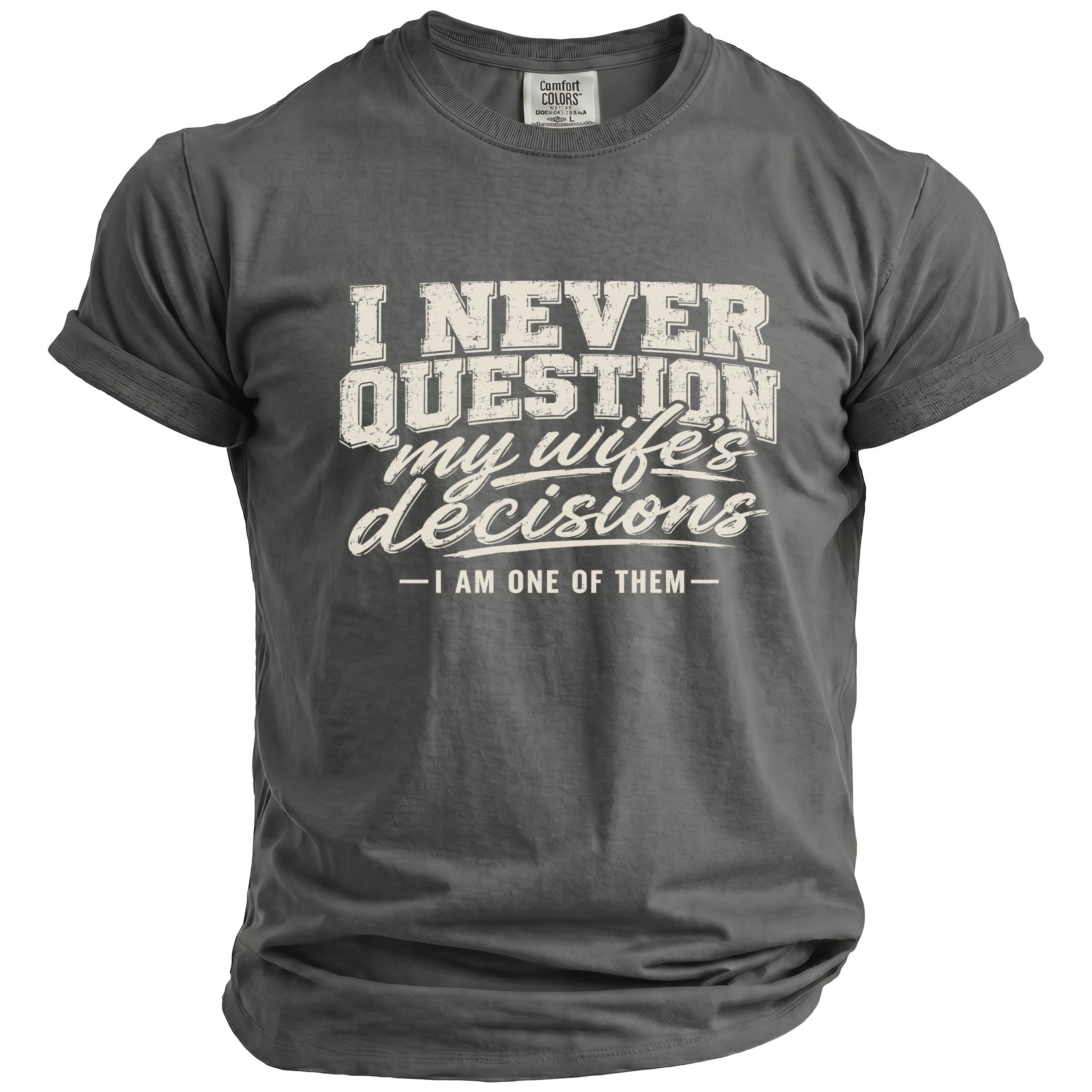 Dark gray t-shirt with white text "I NEVER QUESTION my wife's decisions - I AM ONE OF THEM -"
