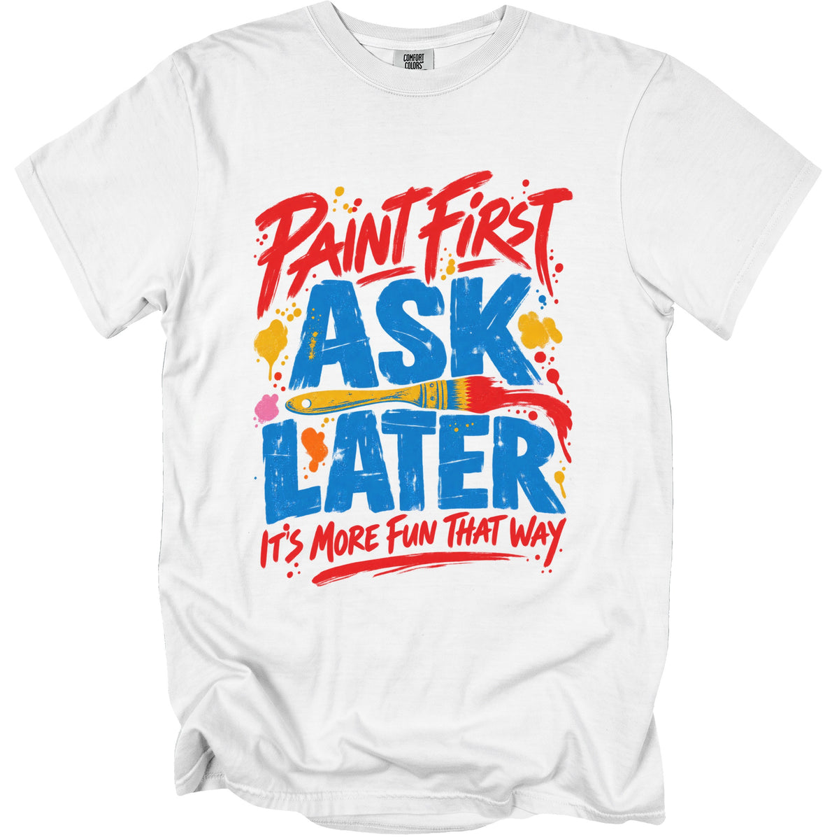 White t-shirt with "Paint First Ask Later, It's More Fun That Way" text.