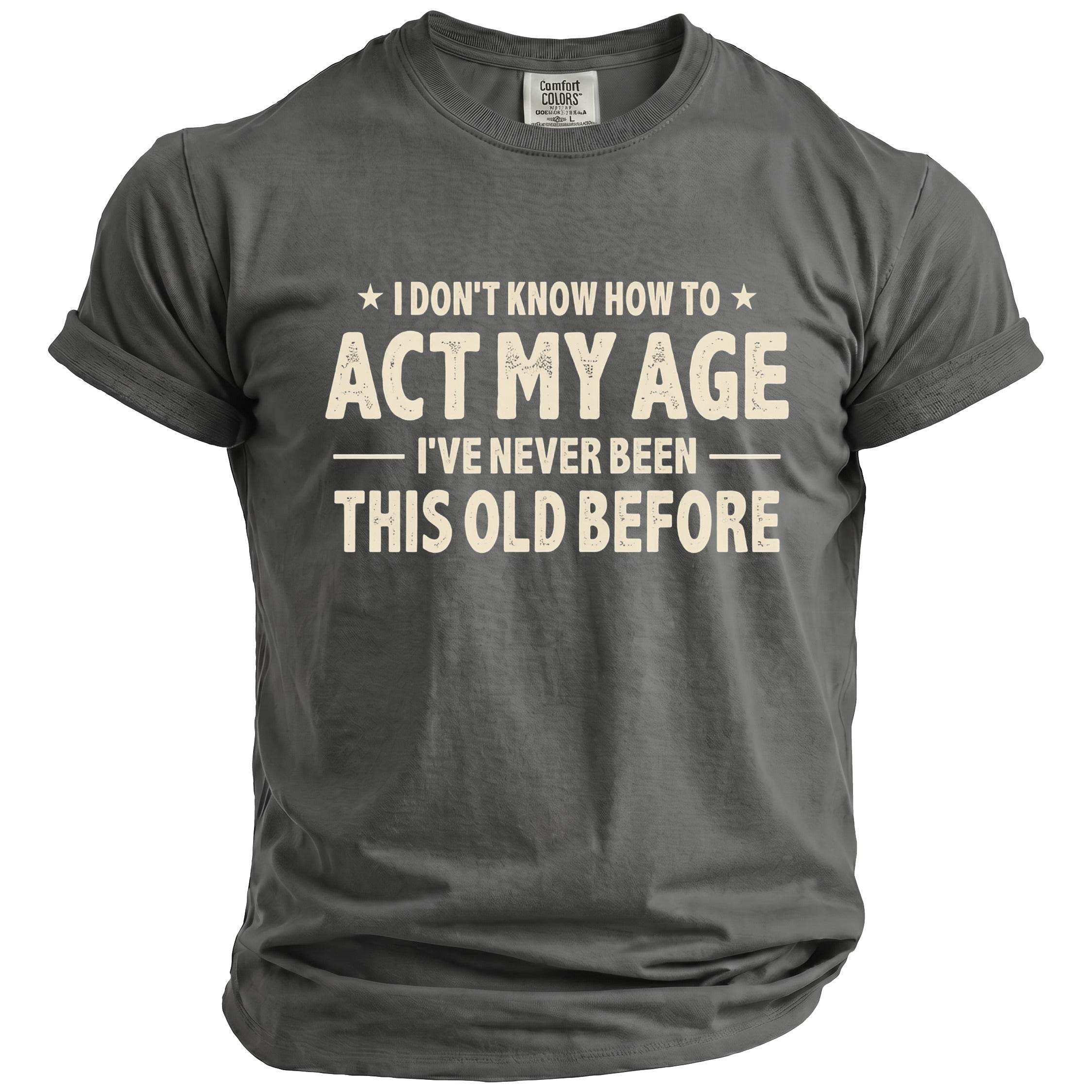 Gray t-shirt with "I DON'T KNOW HOW TO ACT MY AGE, I'VE NEVER BEEN THIS OLD BEFORE" text.
