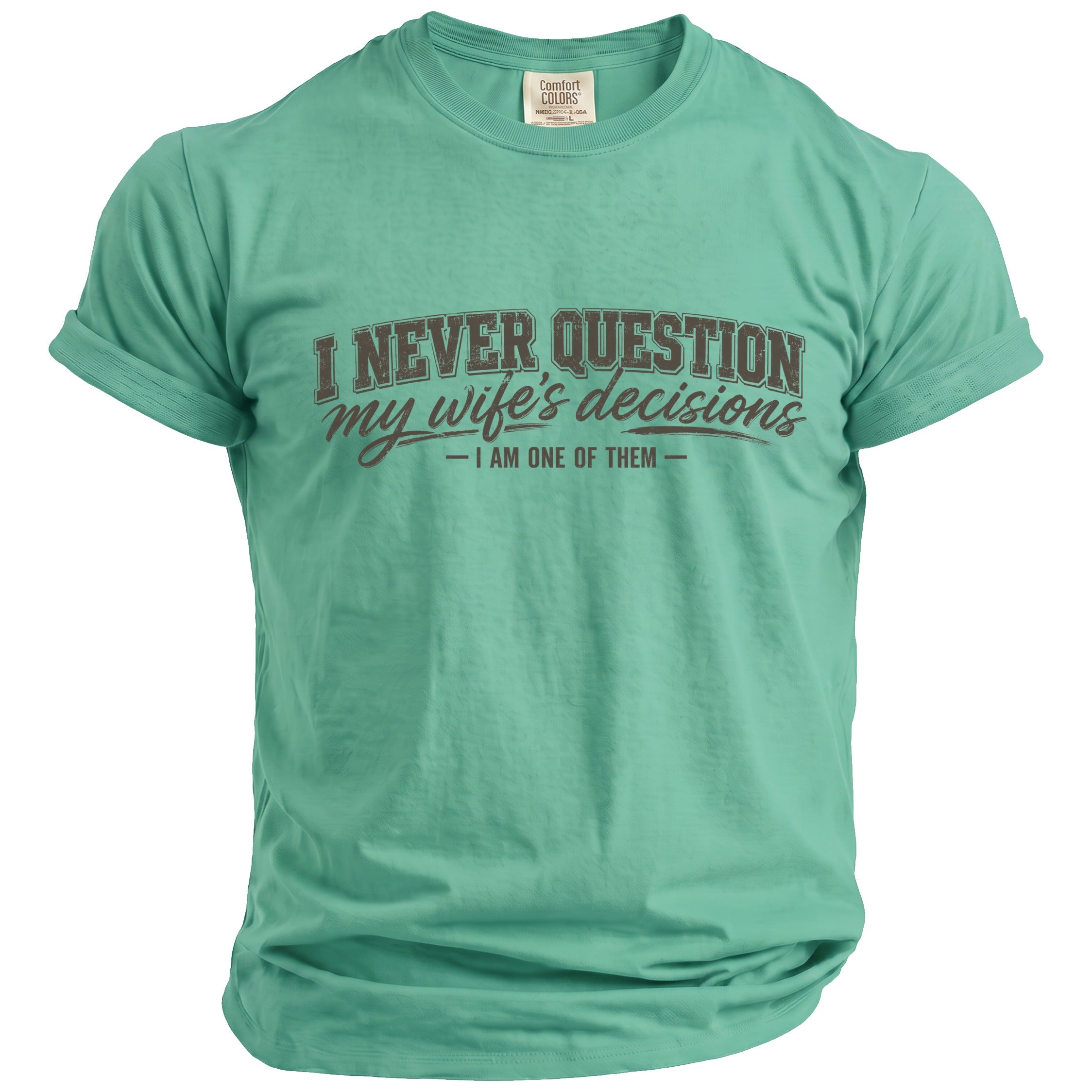 Green t-shirt with "I NEVER QUESTION my wife's decisions - I AM ONE OF THEM" text.