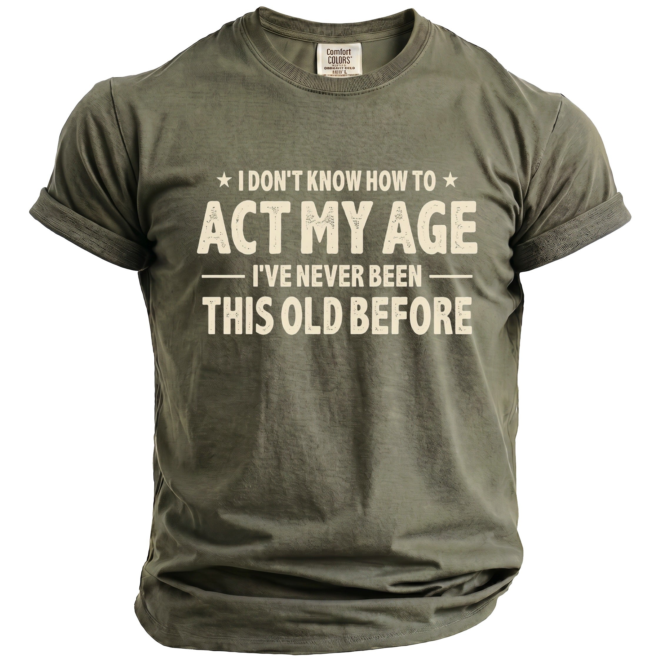 Olive green t-shirt with "I DON'T KNOW HOW TO ACT MY AGE I'VE NEVER BEEN THIS OLD BEFORE" text.