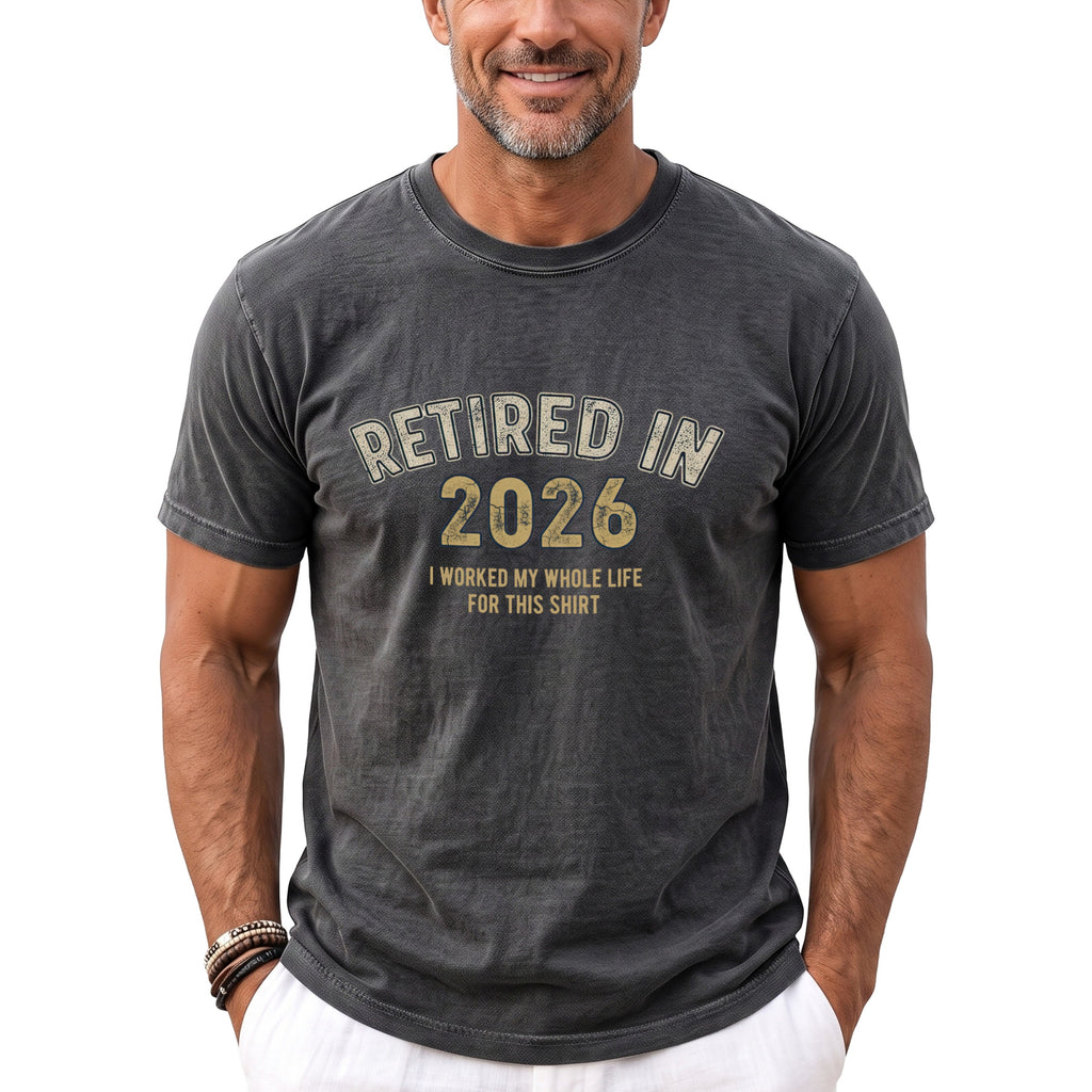 Dark gray t-shirt with "RETIRED IN 2026 I WORKED MY WHOLE LIFE FOR THIS SHIRT" text.