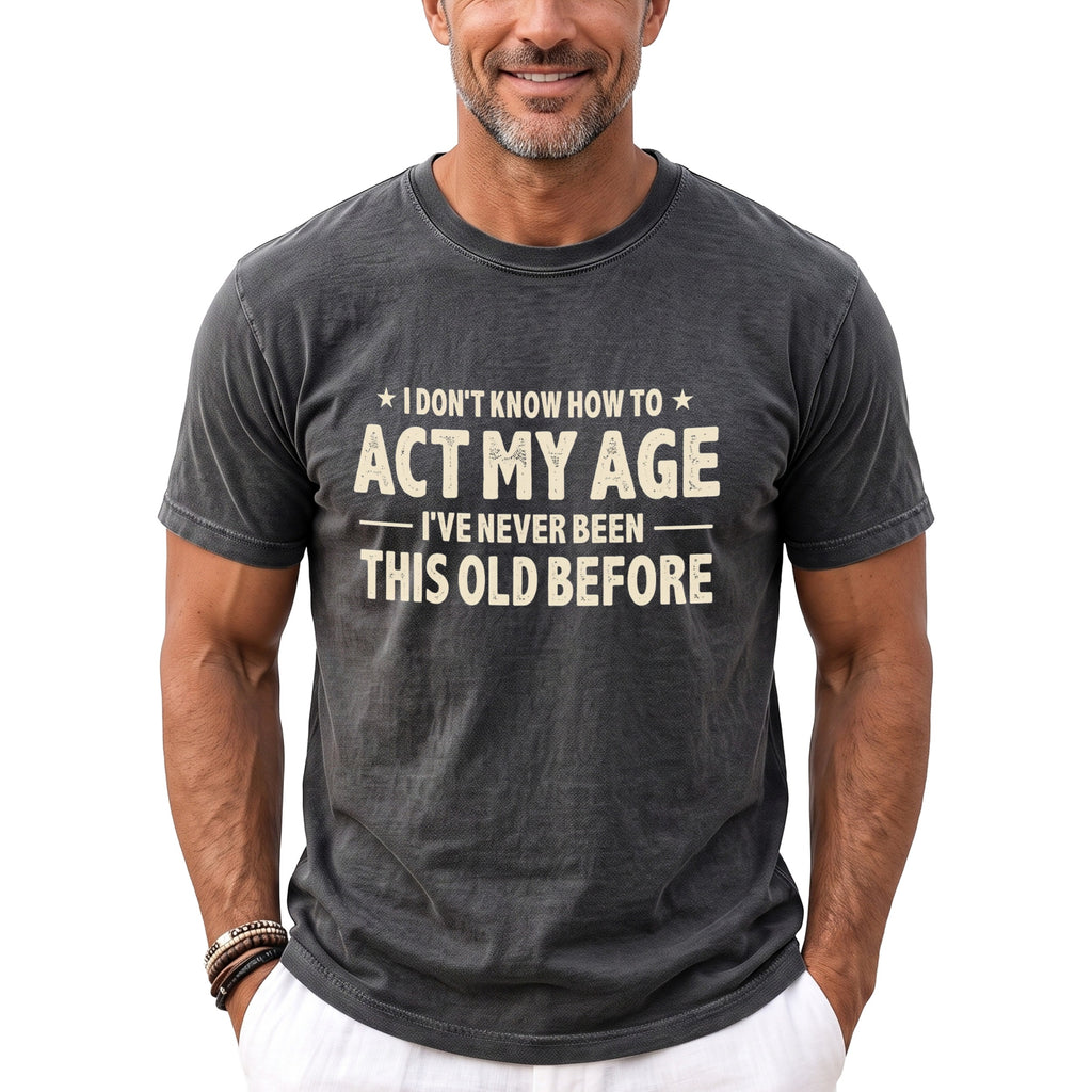 Dark grey t-shirt with "I don't know how to act my age, I've never been this old before" text.