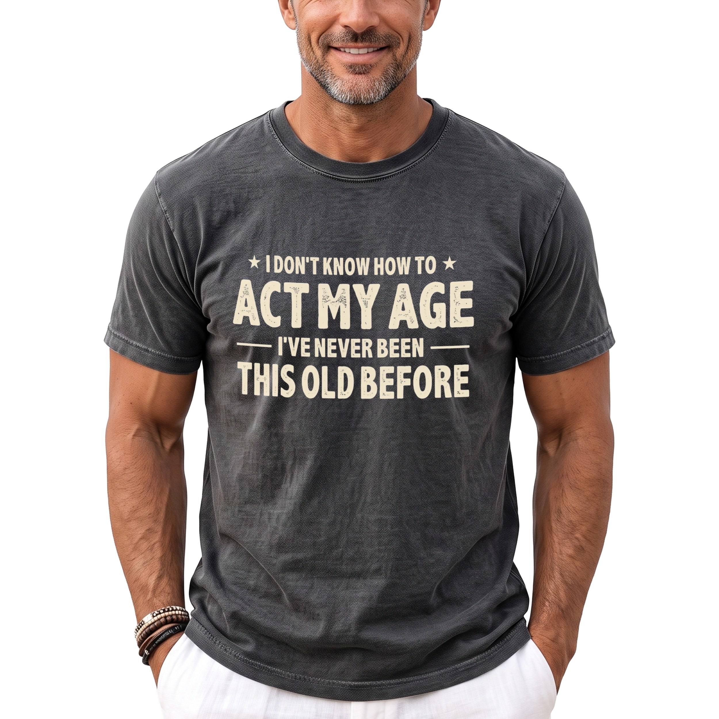 Dark grey t-shirt with "I don't know how to act my age, I've never been this old before" text.
