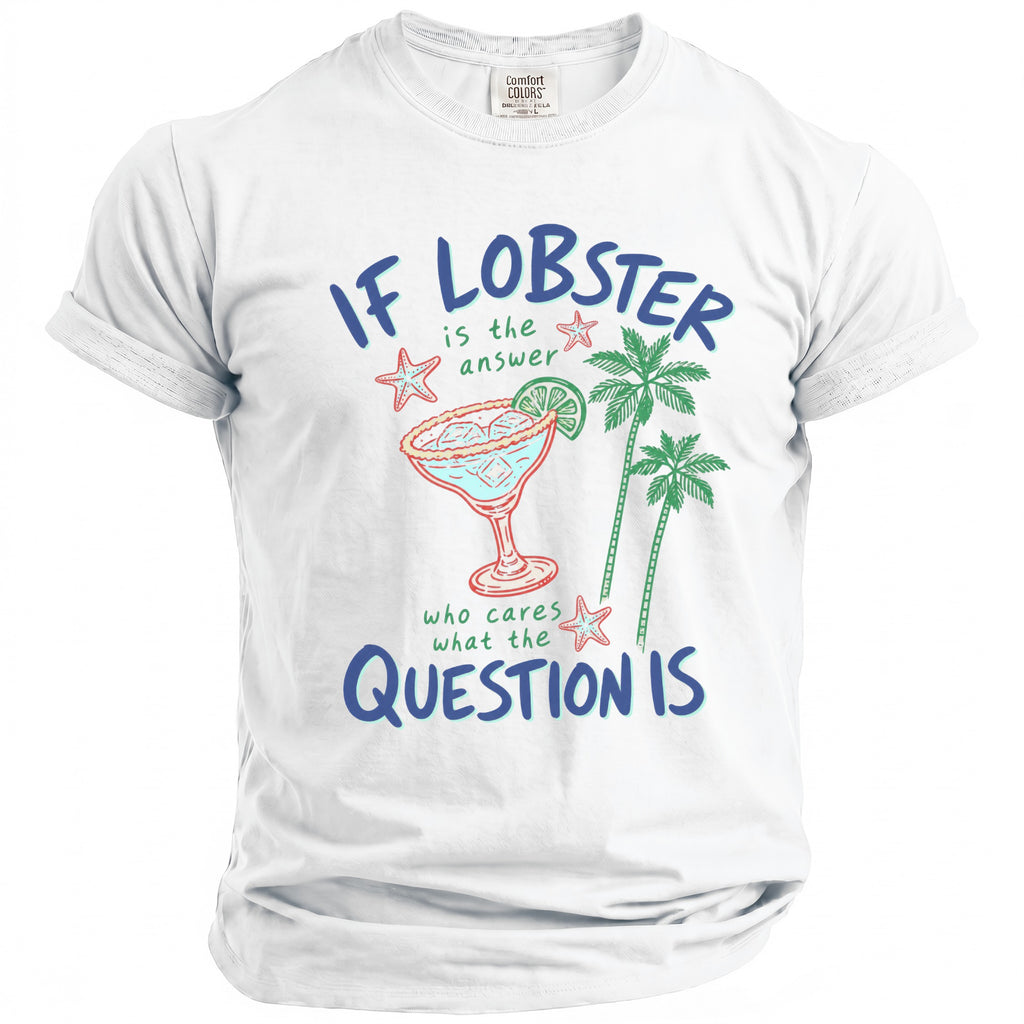 White t-shirt with "If Lobster is the answer, who cares what the question is."