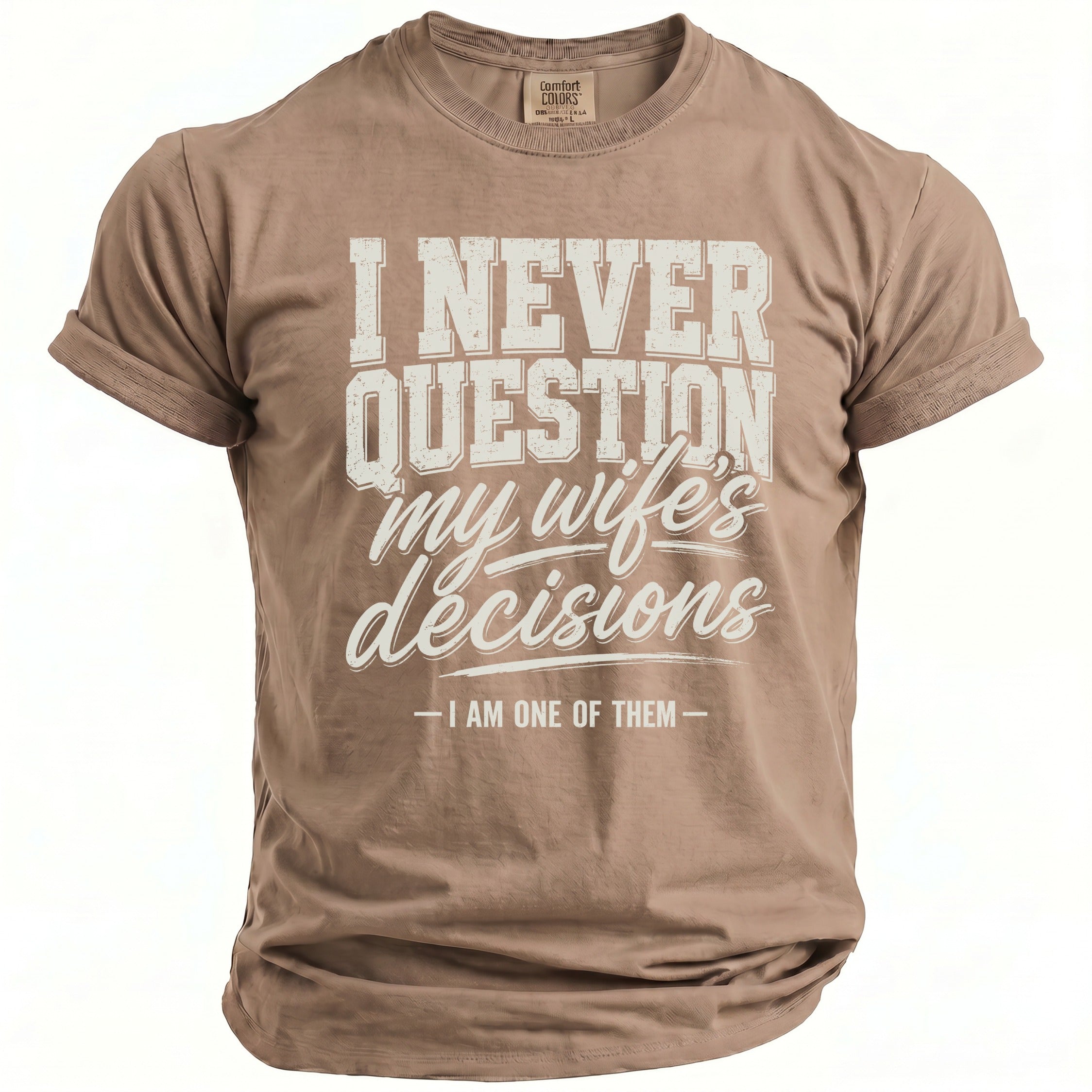 Tan t-shirt with white text "I NEVER QUESTION my wife's decisions - I AM ONE OF THEM".