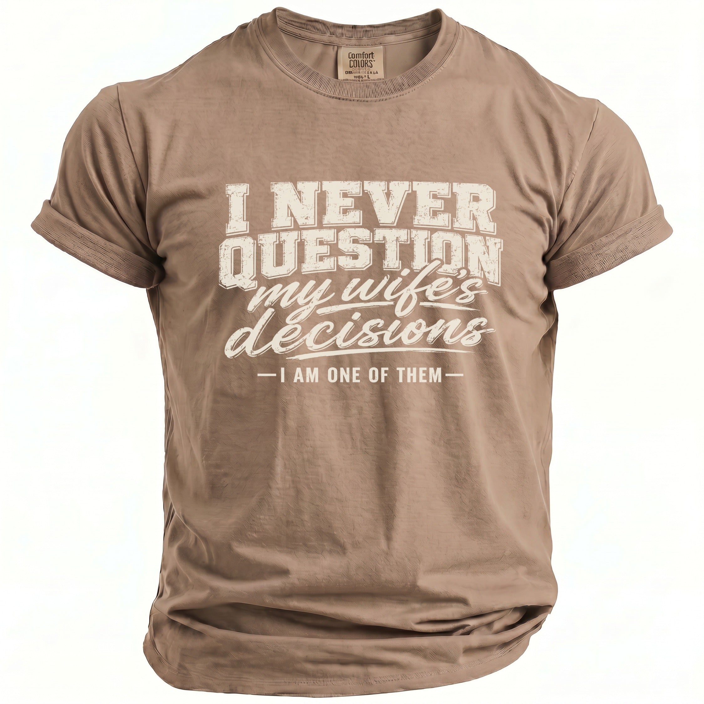 Brown t-shirt with "I NEVER QUESTION my wife's decisions - I AM ONE OF THEM -" graphic.