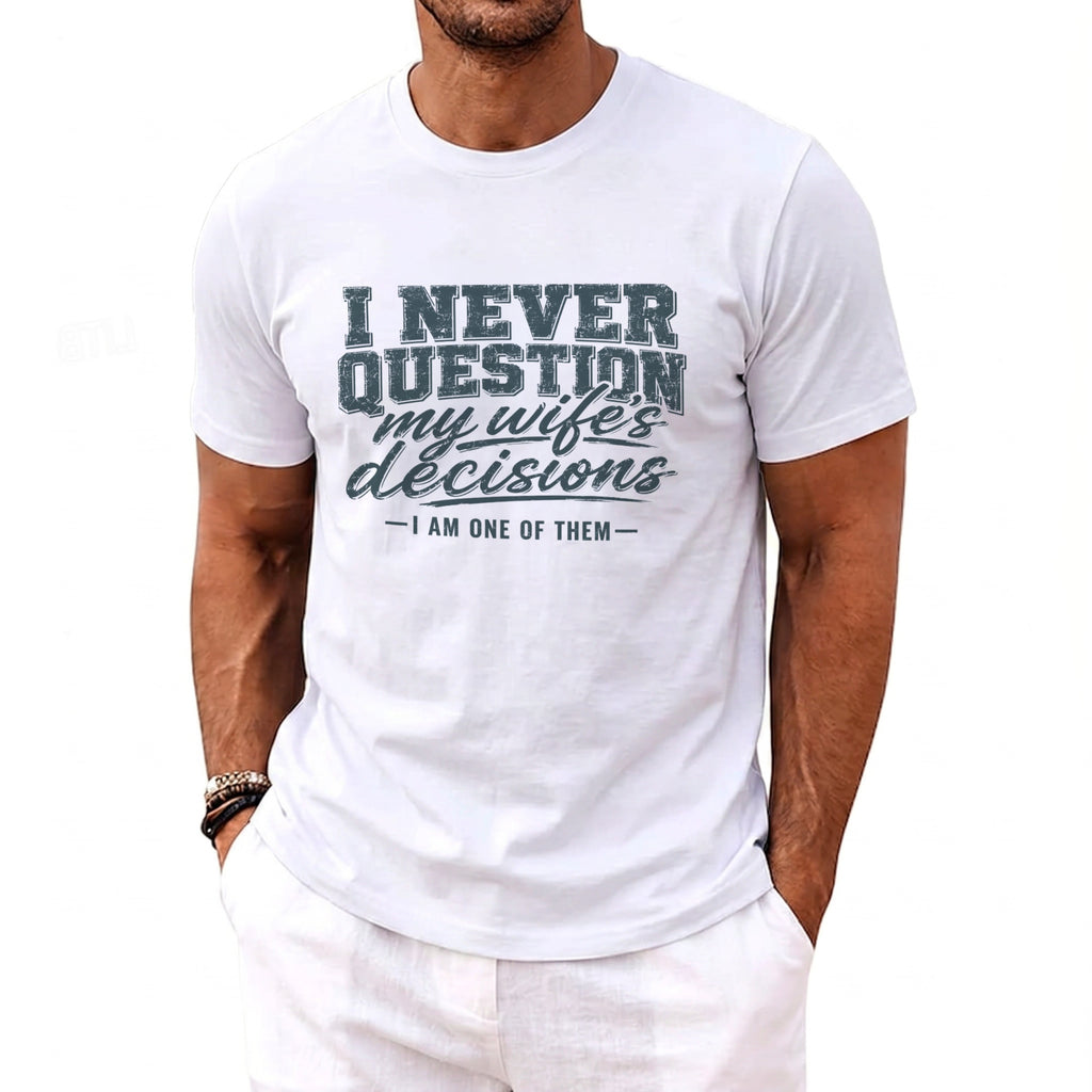 White t-shirt with text: "I NEVER QUESTION my wife's decisions - I AM ONE OF THEM -"