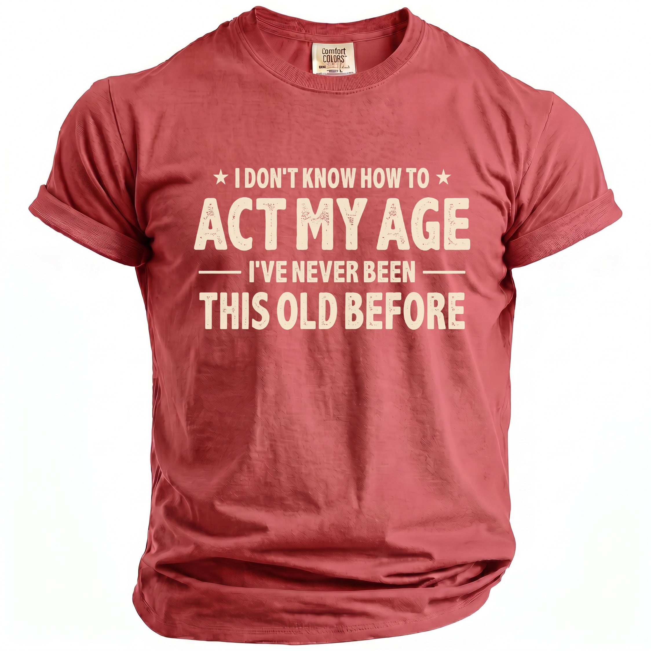Comfort Colors t-shirt with "I Don't Know How To Act My Age, I've Never Been This Old Before" graphic.