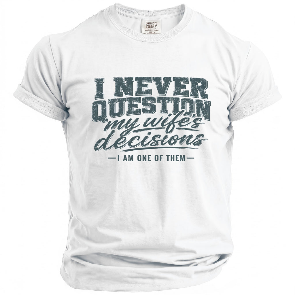 White t-shirt with "I NEVER QUESTION my wife's decisions - I AM ONE OF THEM -" graphic.