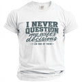 White t-shirt with "I NEVER QUESTION my wife's decisions - I AM ONE OF THEM -" graphic.