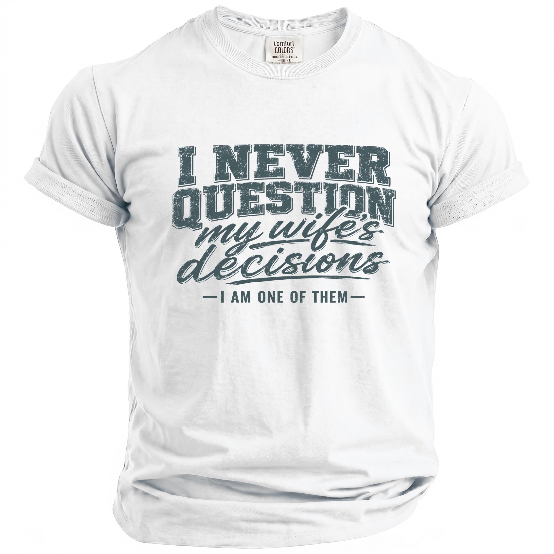 White t-shirt with "I NEVER QUESTION my wife's decisions - I AM ONE OF THEM -" graphic.
