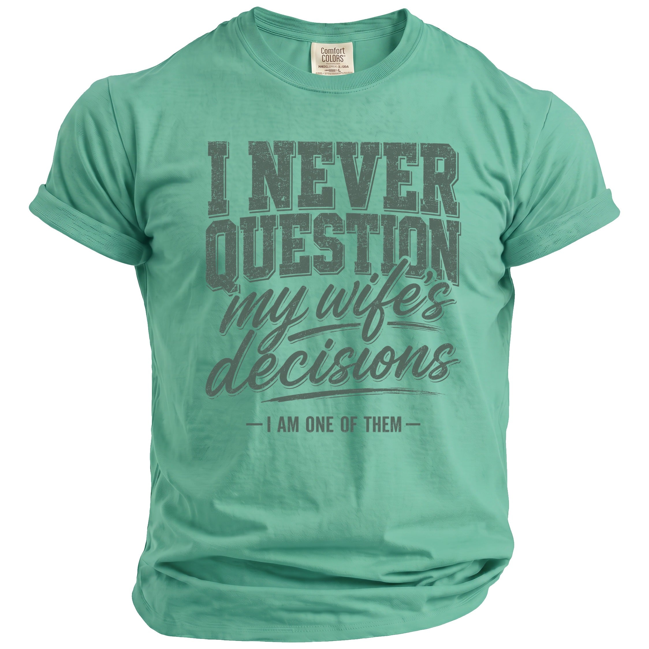 Green t-shirt with "I NEVER QUESTION my wife's decisions -I AM ONE OF THEM -" text.