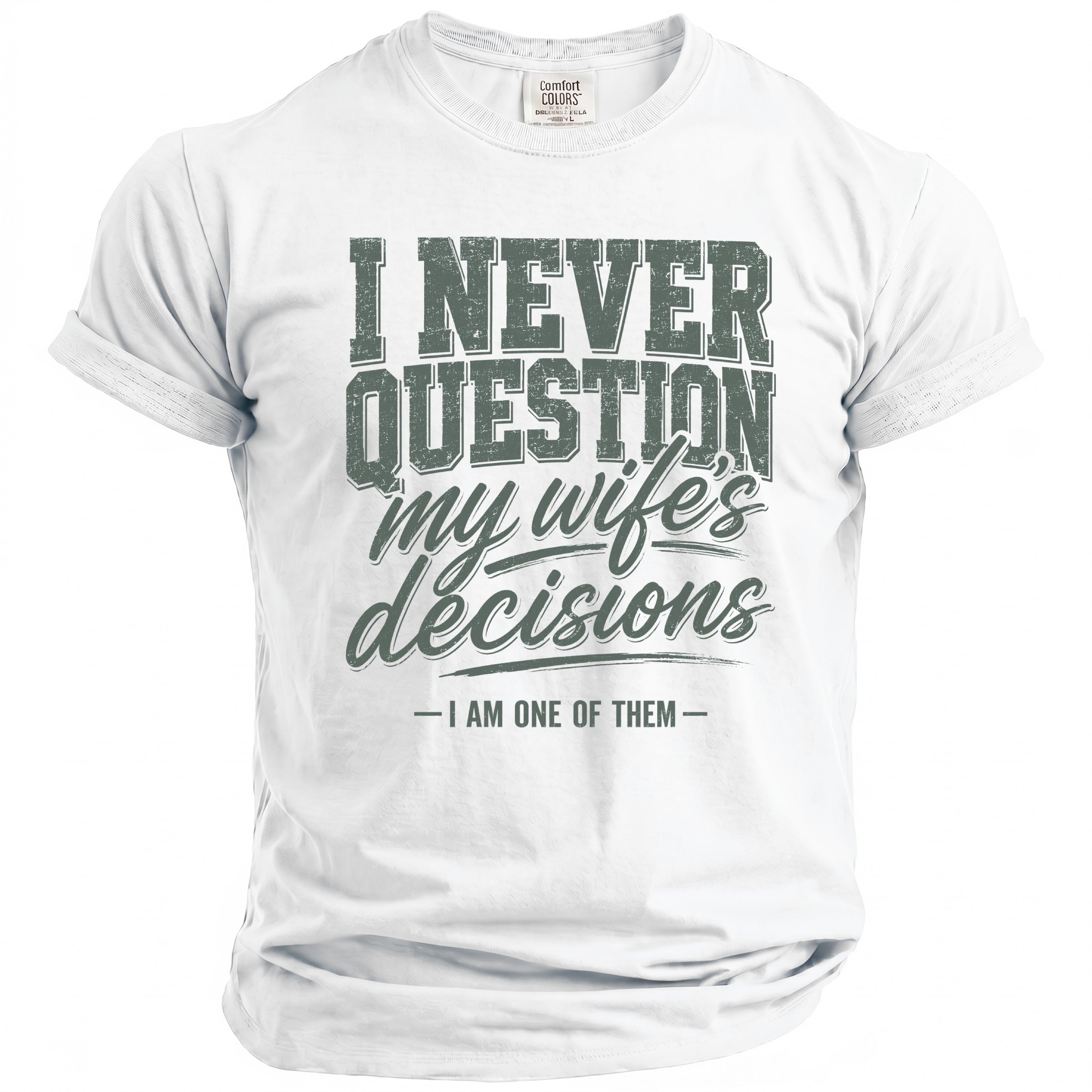 White t-shirt with "I NEVER QUESTION my wife's decisions -I AM ONE OF THEM-" text.