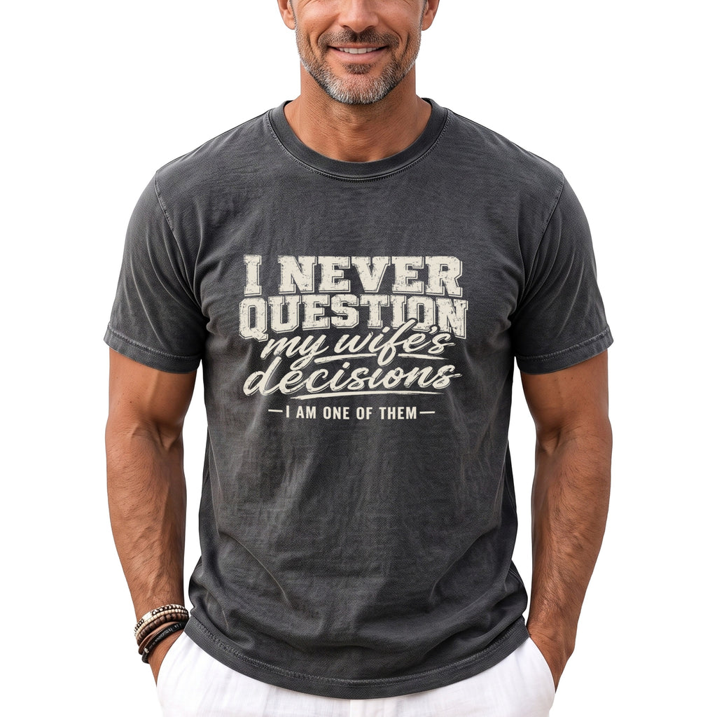 Dark grey t-shirt with text "I NEVER QUESTION my wife's decisions - I AM ONE OF THEM -"