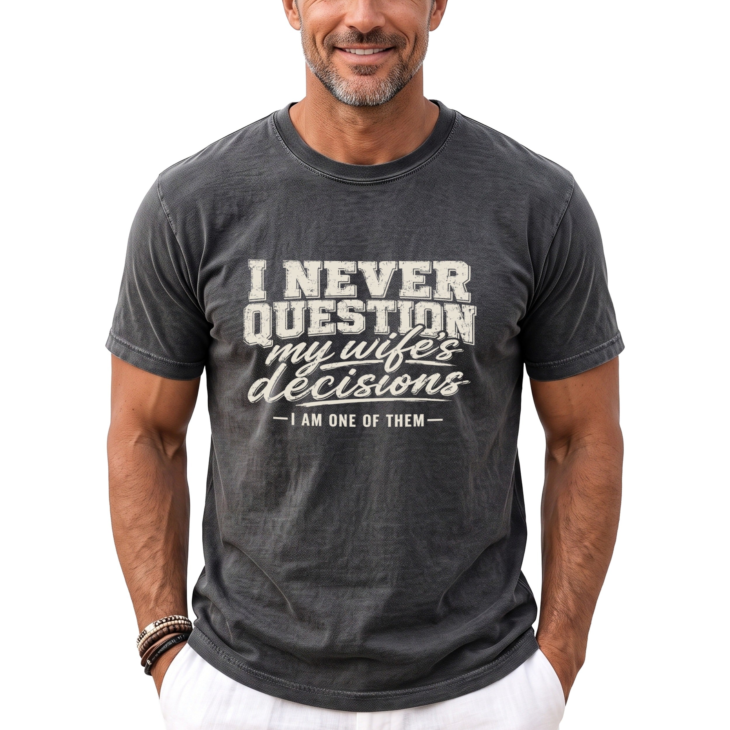 Dark grey t-shirt with text "I NEVER QUESTION my wife's decisions - I AM ONE OF THEM -"