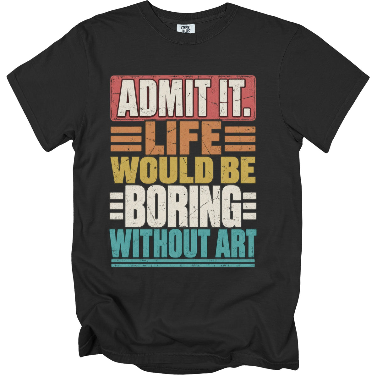Black t-shirt with the text "ADMIT IT. LIFE WOULD BE BORING WITHOUT ART".