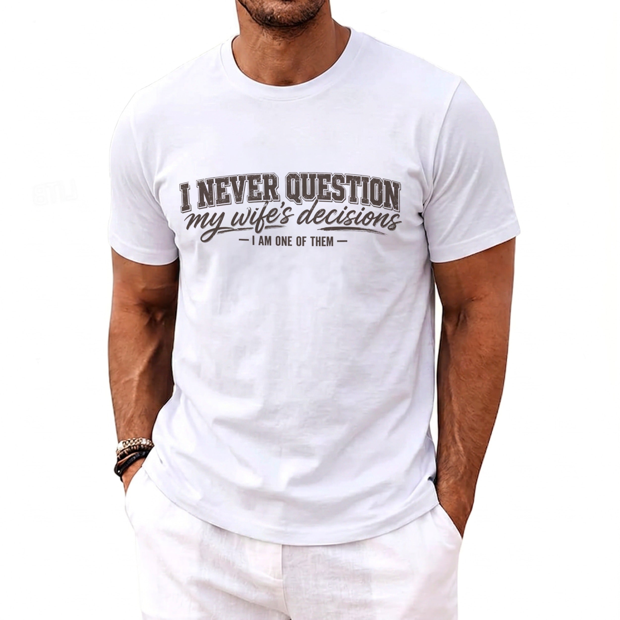 White t-shirt with "I NEVER QUESTION my wife's decisions - I AM ONE OF THEM" text.