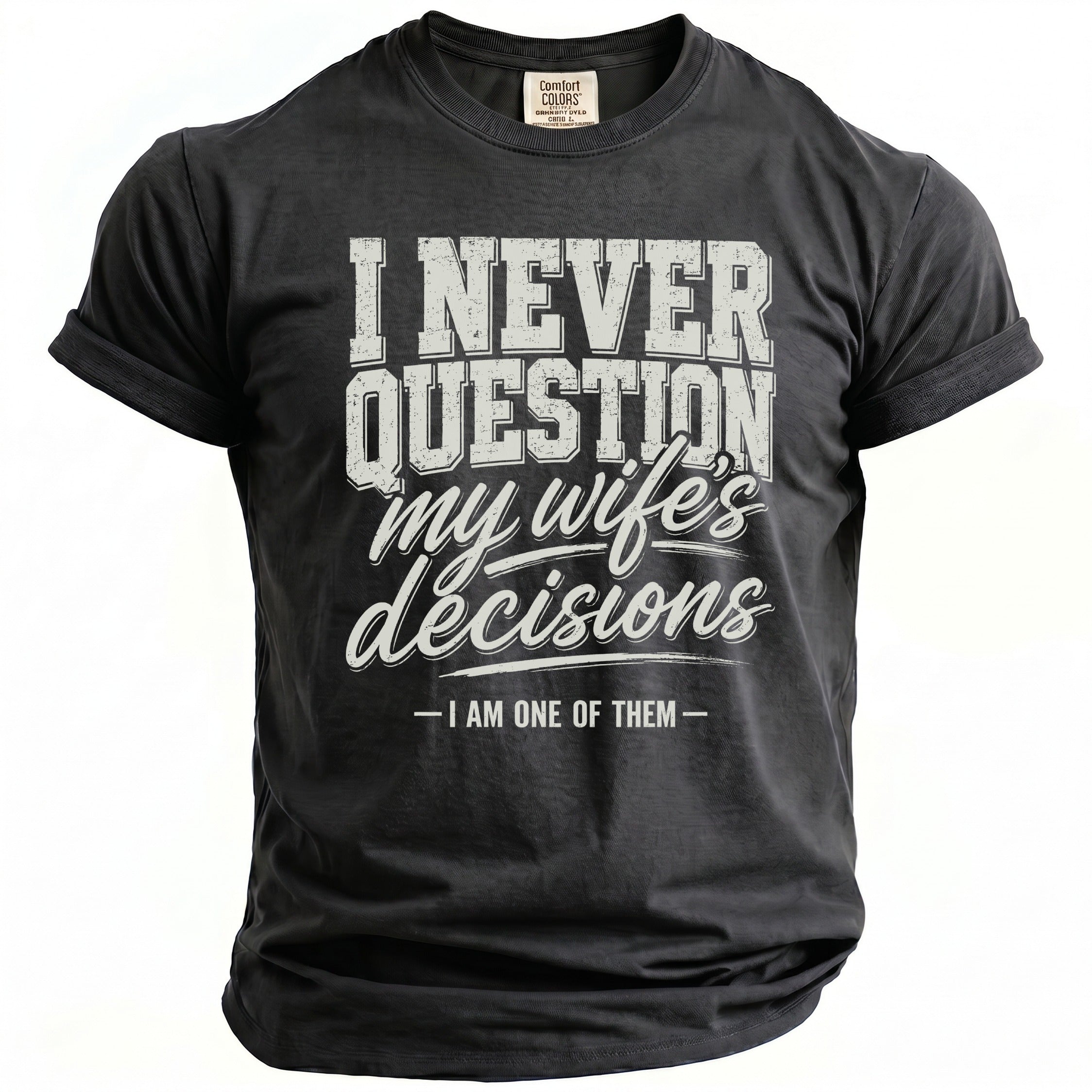 T-shirt with text "I NEVER QUESTION my wife's decisions -I AM ONE OF THEM -"