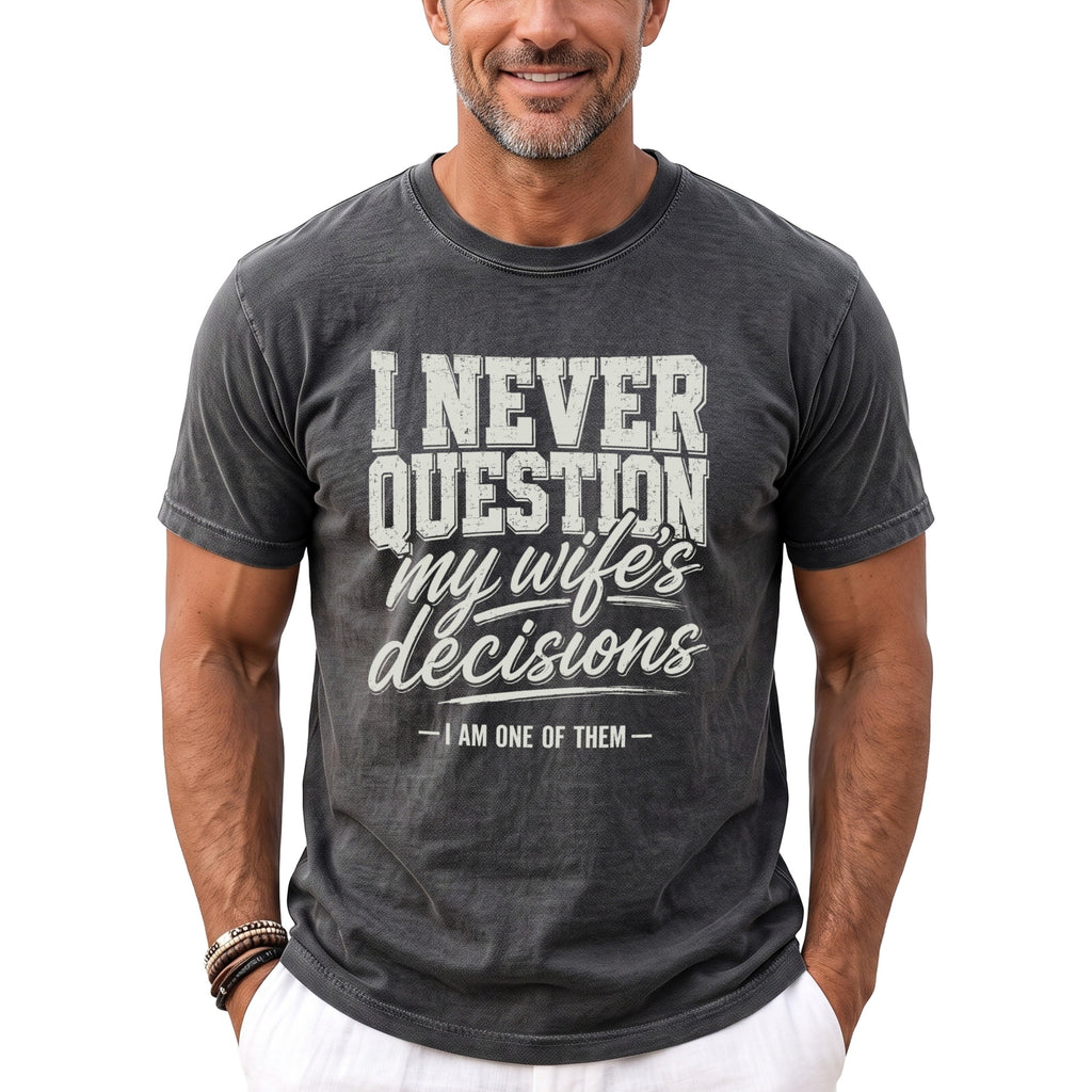Dark grey t-shirt with "I NEVER QUESTION my wife's decisions - I AM ONE OF THEM" text.