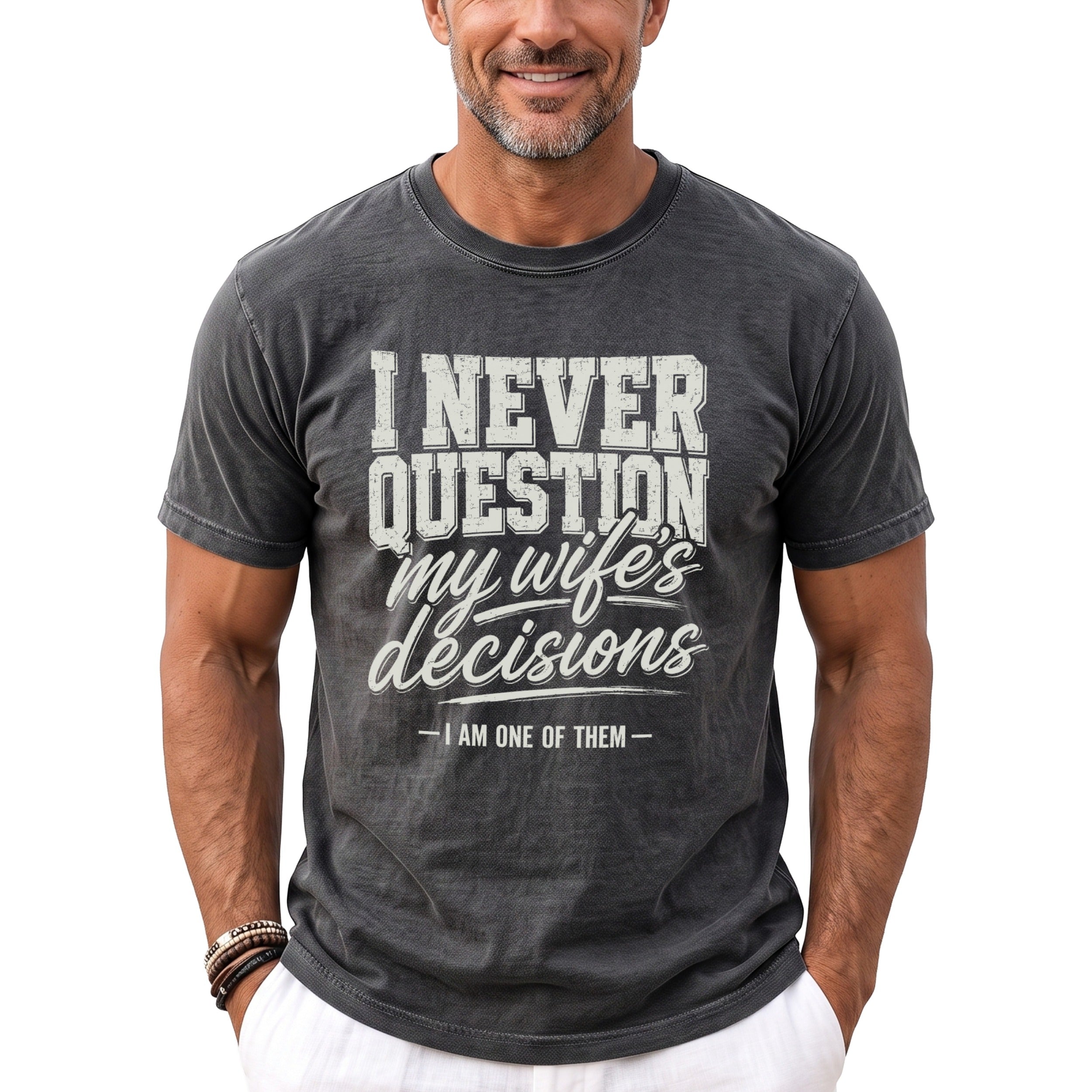 Dark grey t-shirt with "I NEVER QUESTION my wife's decisions - I AM ONE OF THEM" text.