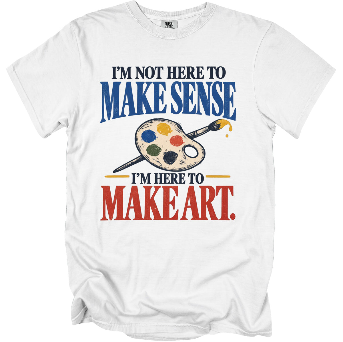 White t-shirt with text "I'm Not Here to Make Sense, I'm Here to Make Art."