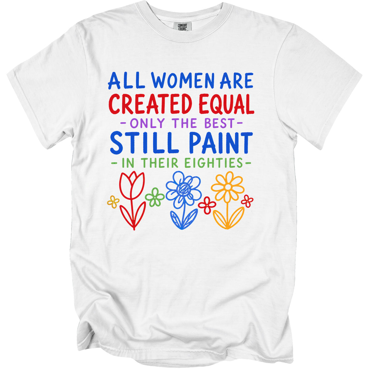 White t-shirt with text "All women are created equal, only the best still paint in their eighties" and flowers.