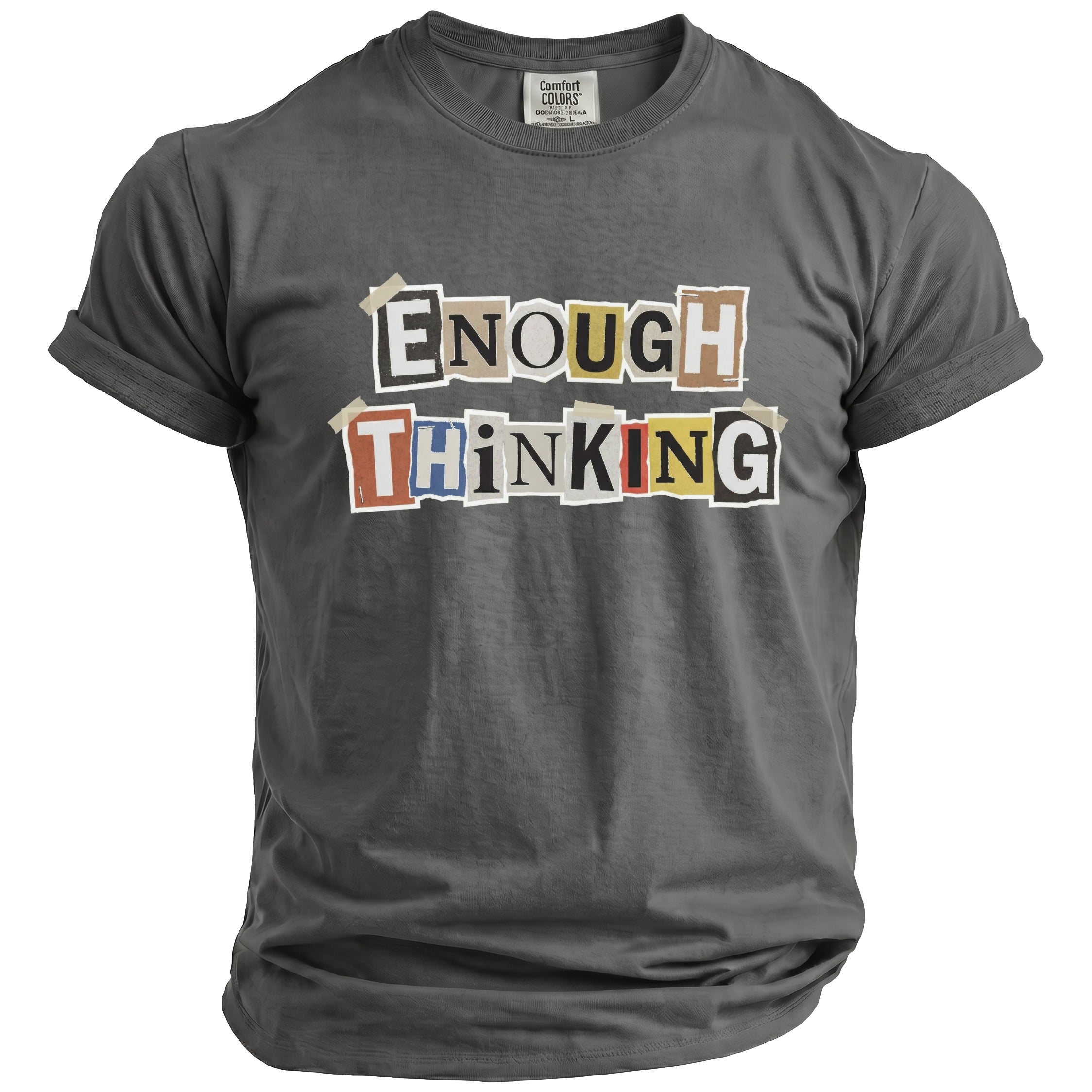 Charcoal t-shirt with "ENOUGH THINKING" in ransom note lettering.