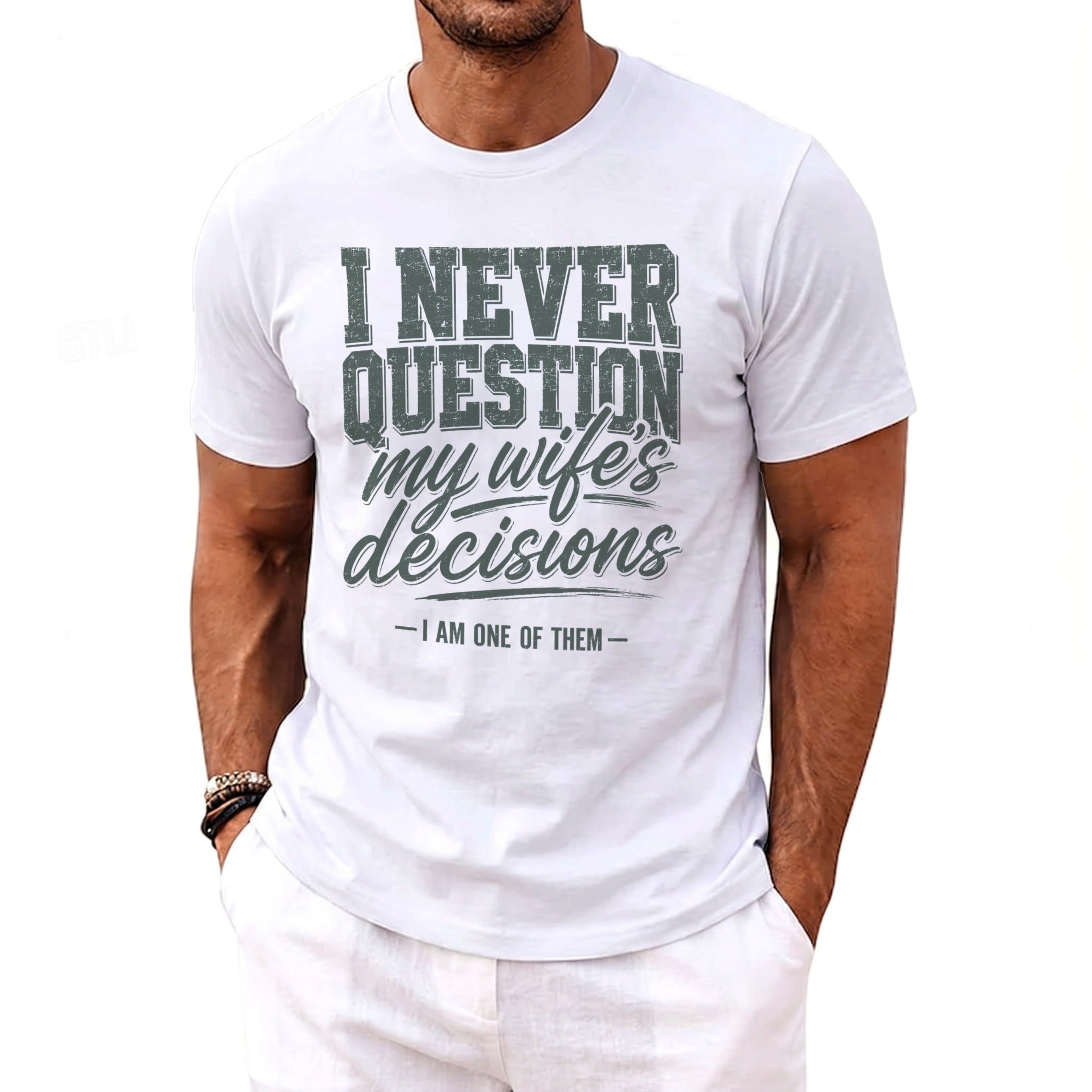 White t-shirt with text "I NEVER QUESTION my wife's decisions — I AM ONE OF THEM —"