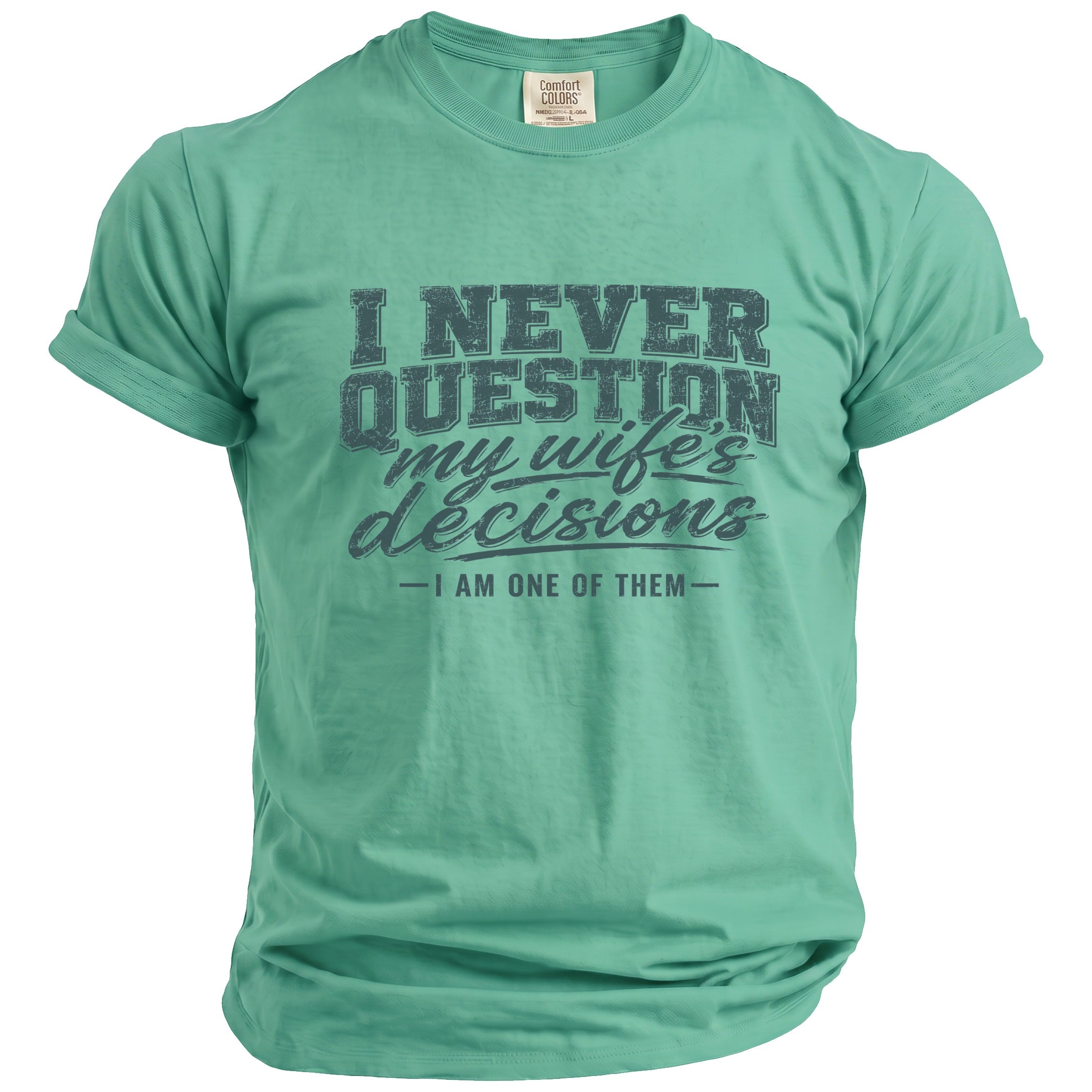 Green t-shirt with "I NEVER QUESTION my wife's decisions - I AM ONE OF THEM -" text.