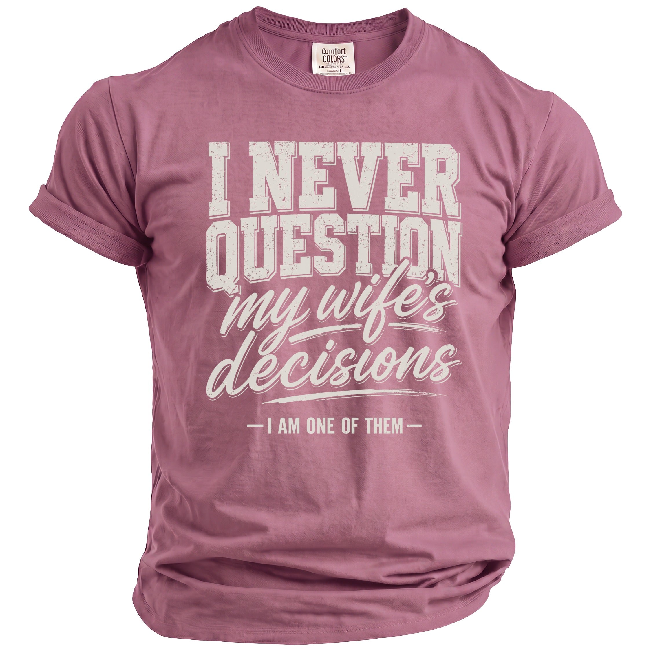 Rose pink t-shirt with "I NEVER QUESTION my wife's decisions - I AM ONE OF THEM" graphic.