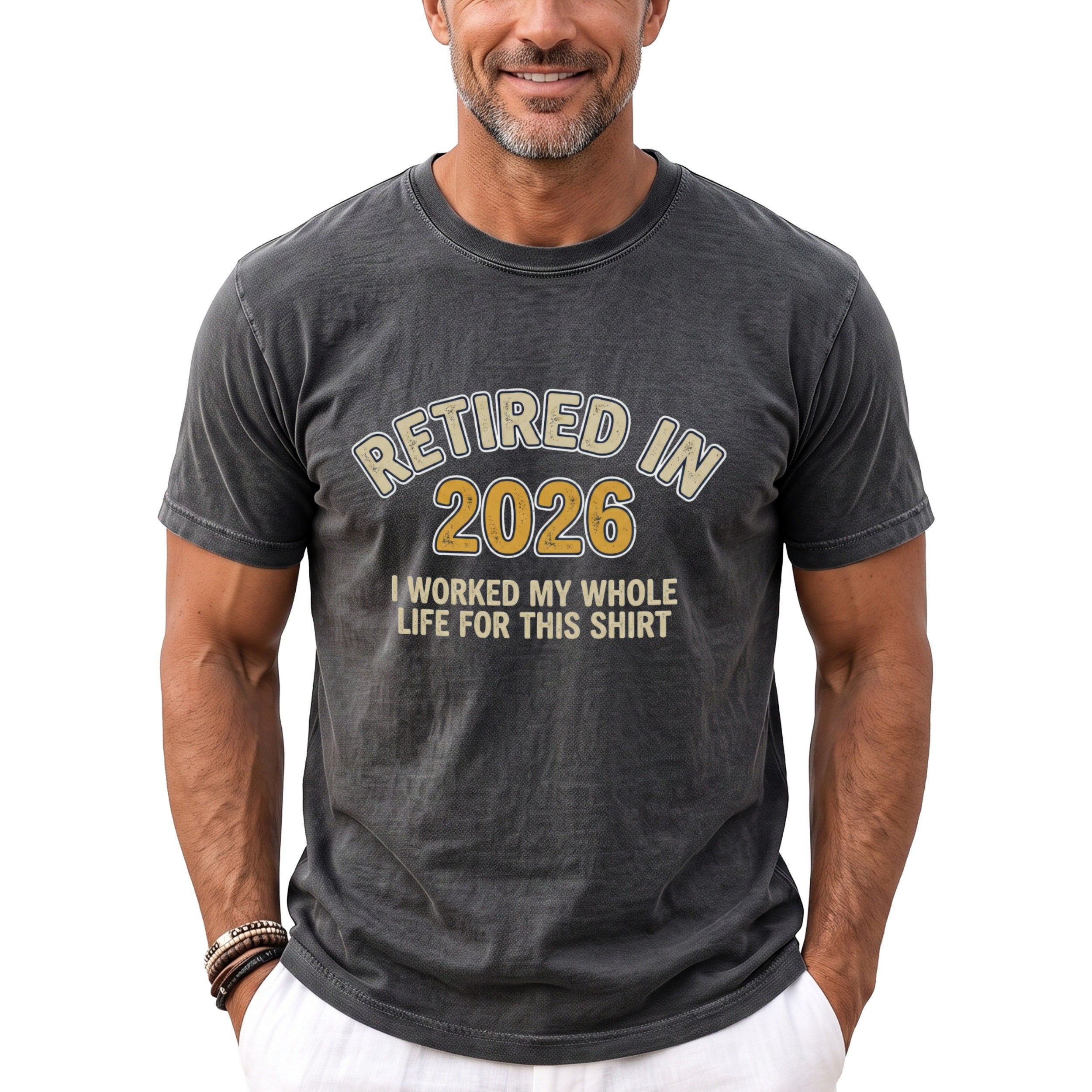 Dark gray t-shirt with text "RETIRED IN 2026" and "I WORKED MY WHOLE LIFE FOR THIS SHIRT".