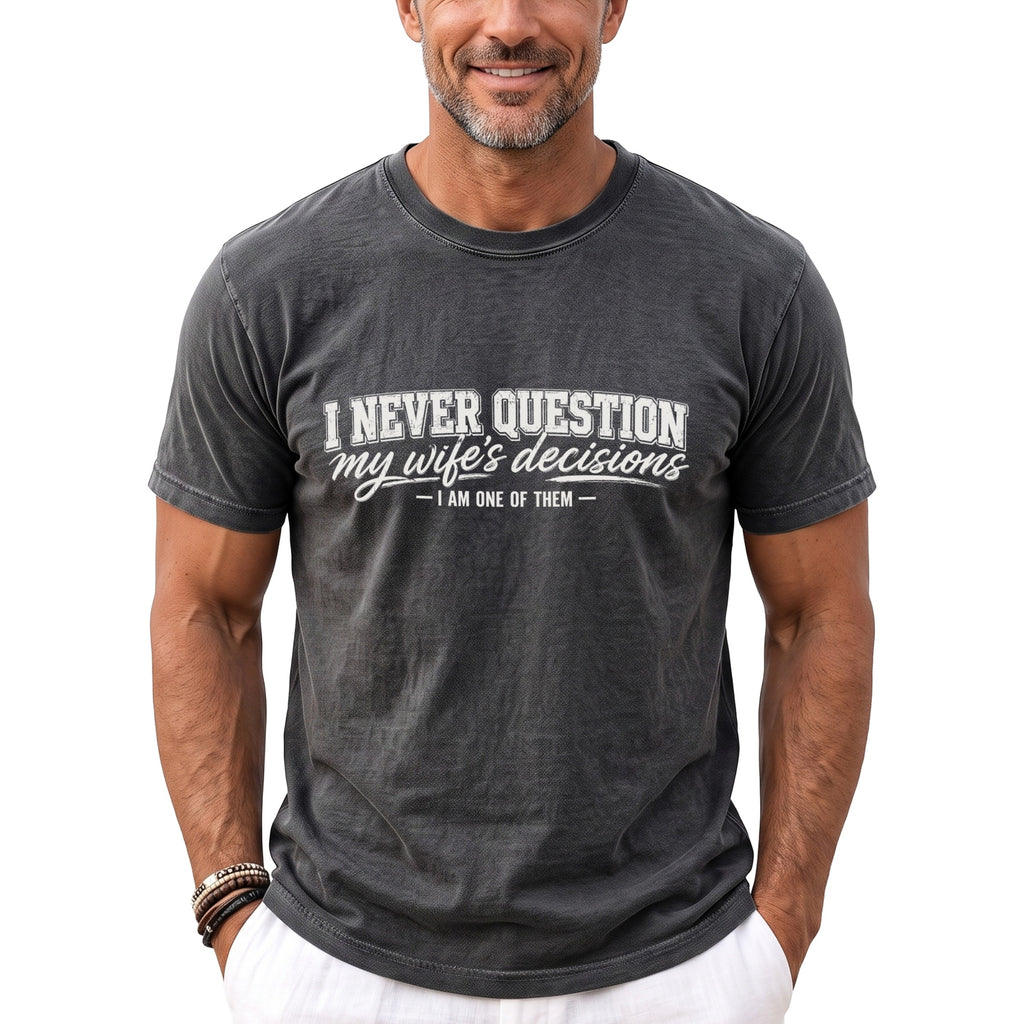 Gray t-shirt with white text reading "I NEVER QUESTION my wife's decisions - I AM ONE OF THEM".