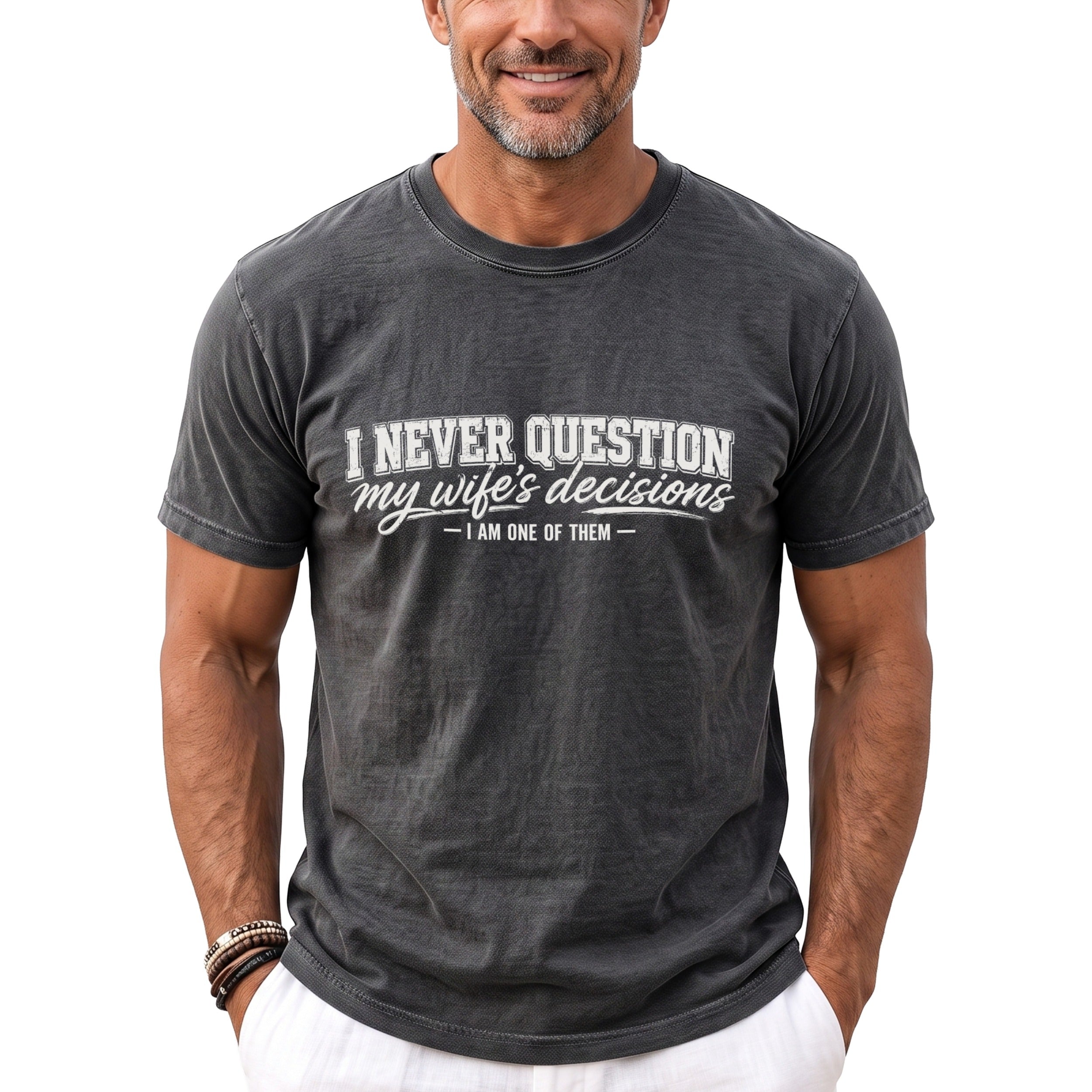 Gray t-shirt with white text reading "I NEVER QUESTION my wife's decisions - I AM ONE OF THEM".