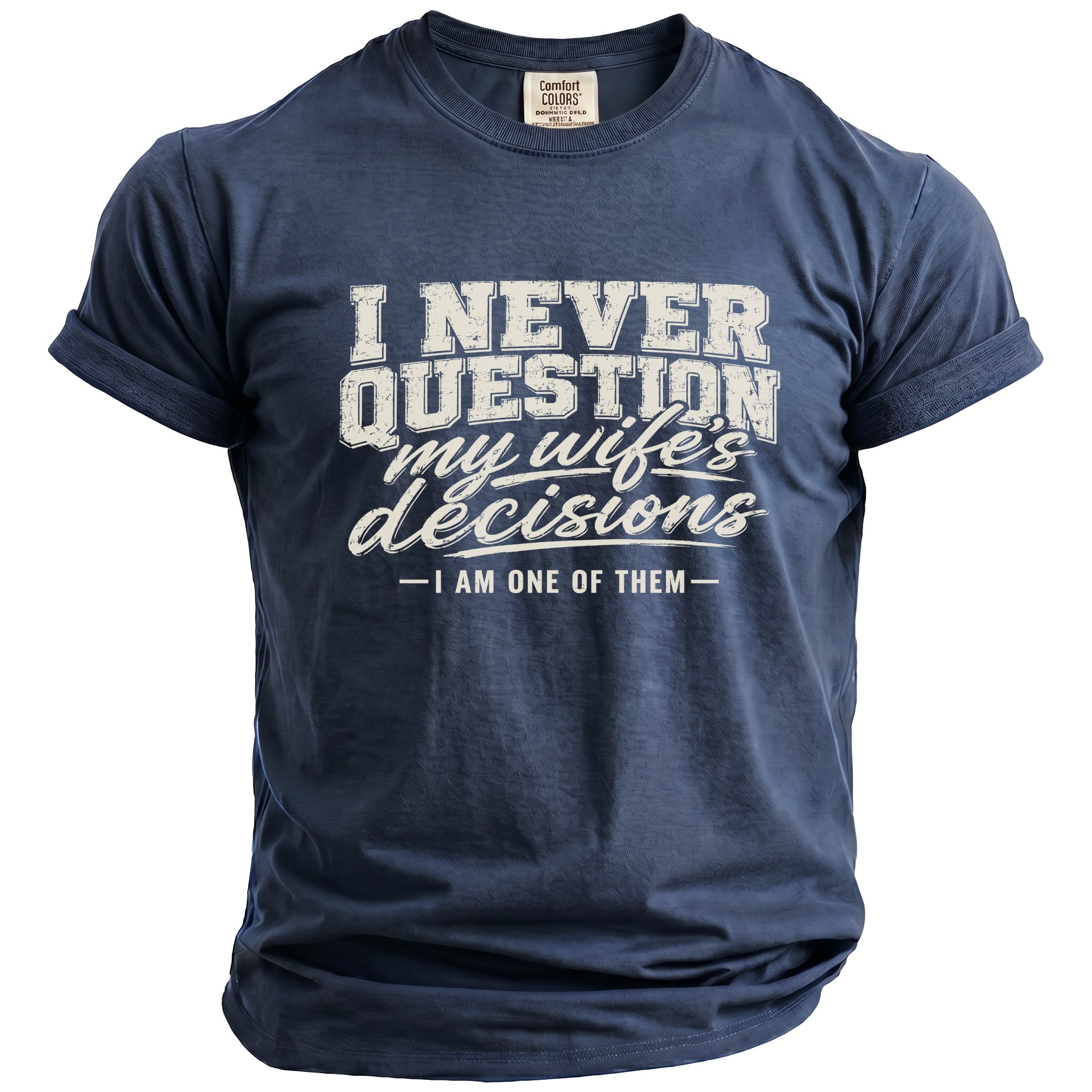 Navy t-shirt with distressed white text: "I never question my wife's decisions - I am one of them."