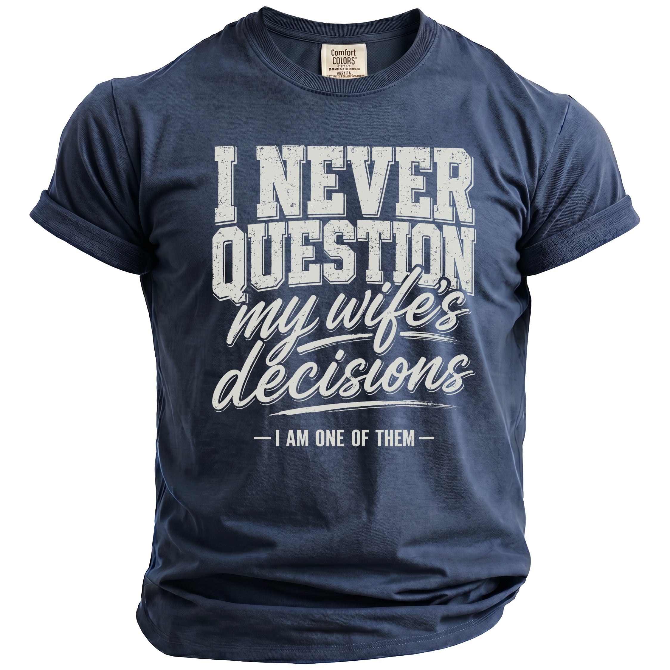 Navy t-shirt with distressed white text reading "I NEVER QUESTION my wife's decisions - I AM ONE OF THEM -".