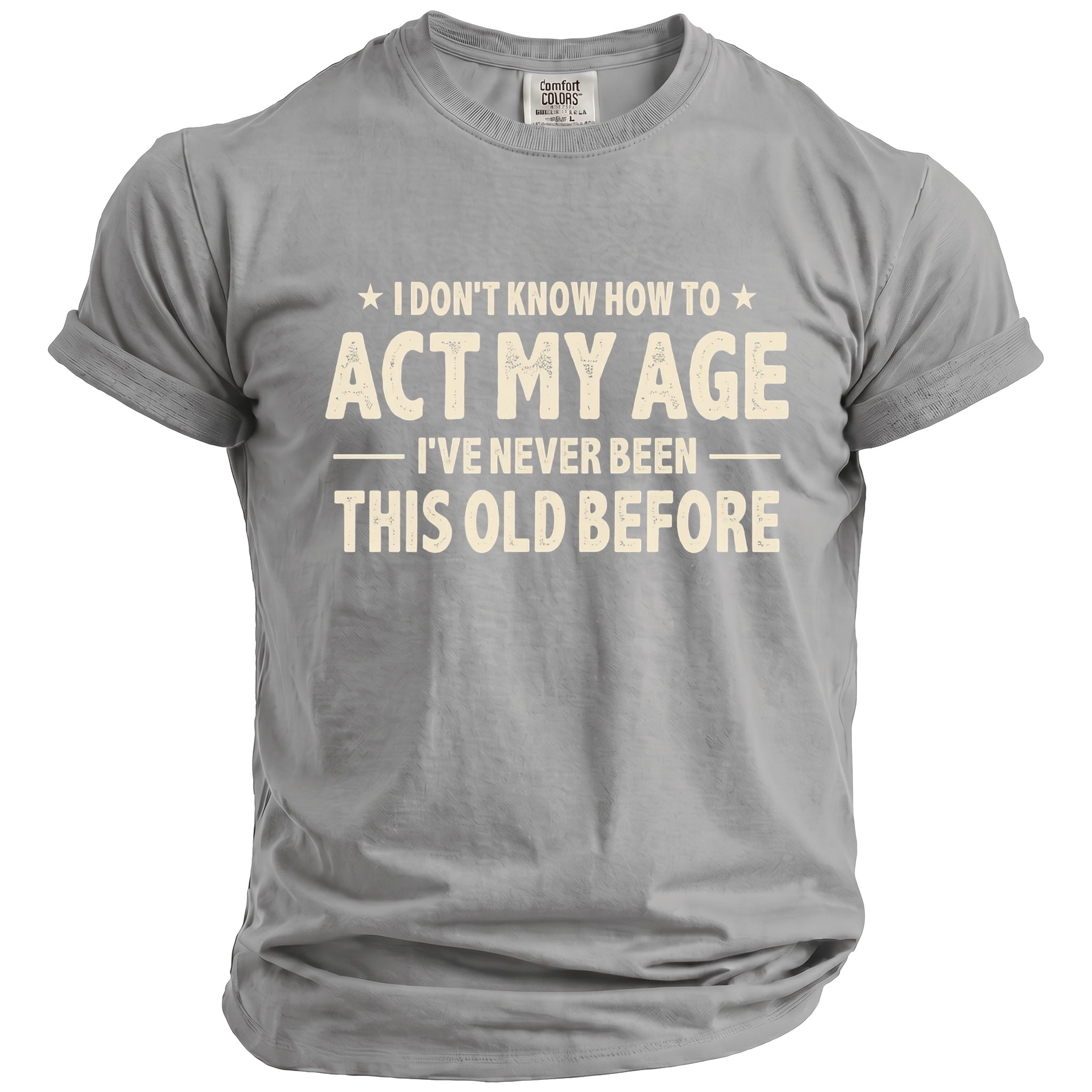 Grey t-shirt with text "I don't know how to act my age, I've never been this old before."