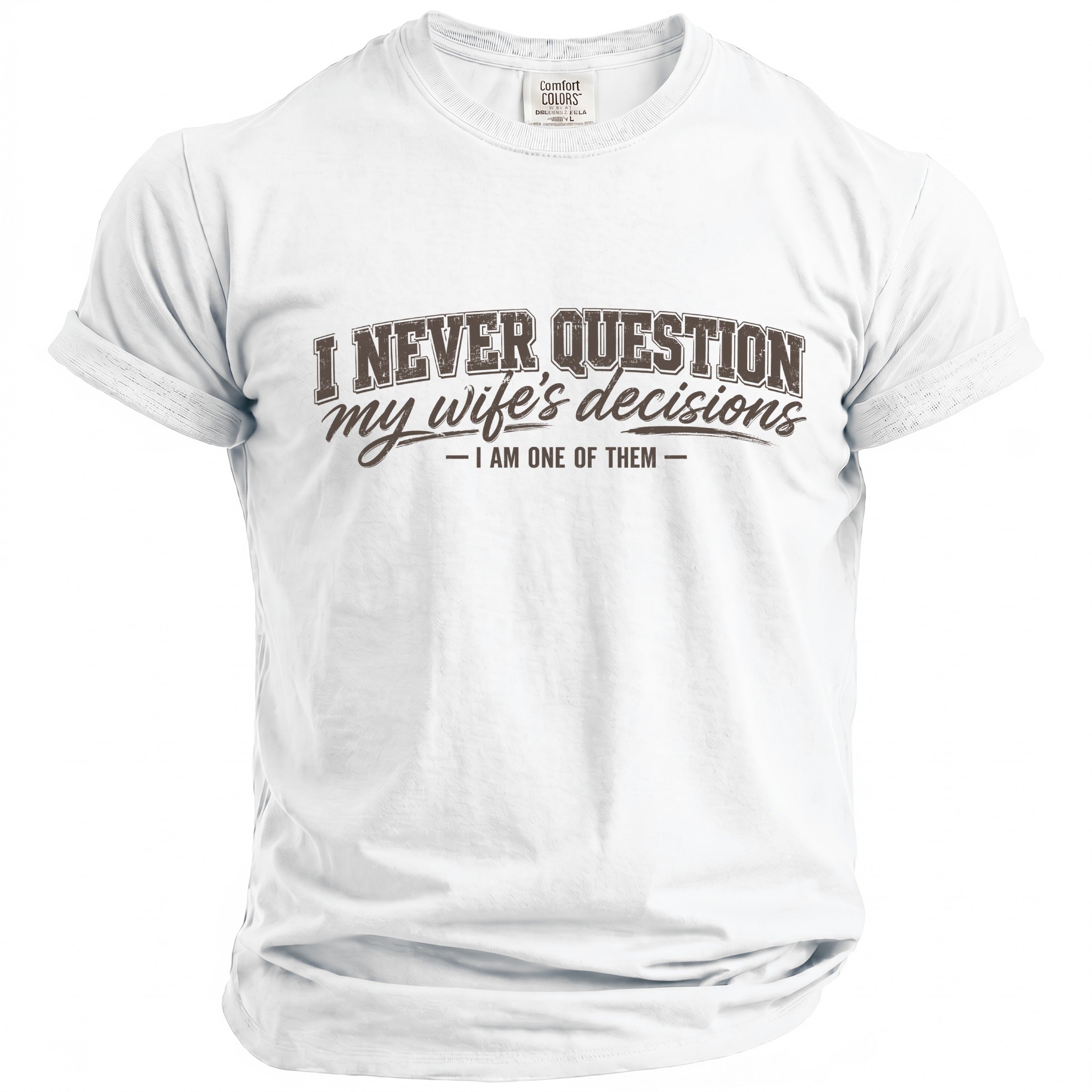 White t-shirt with brown text "I NEVER QUESTION my wife's decisions - I AM ONE OF THEM -"