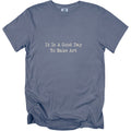 Blue t-shirt with "It Is A Good Day To Make Art" printed on front.