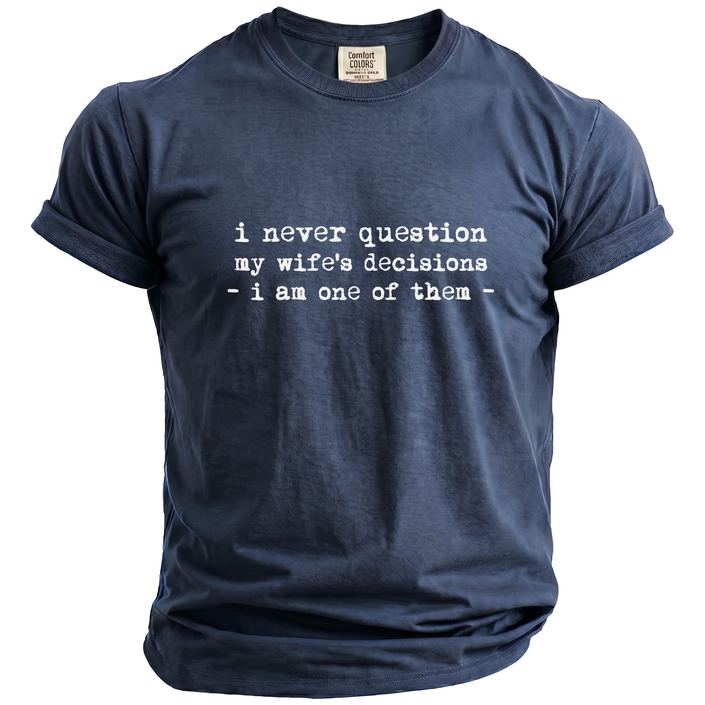 Navy Comfort Colors t-shirt with white text reading "i never question my wife's decisions - i am one of them -".