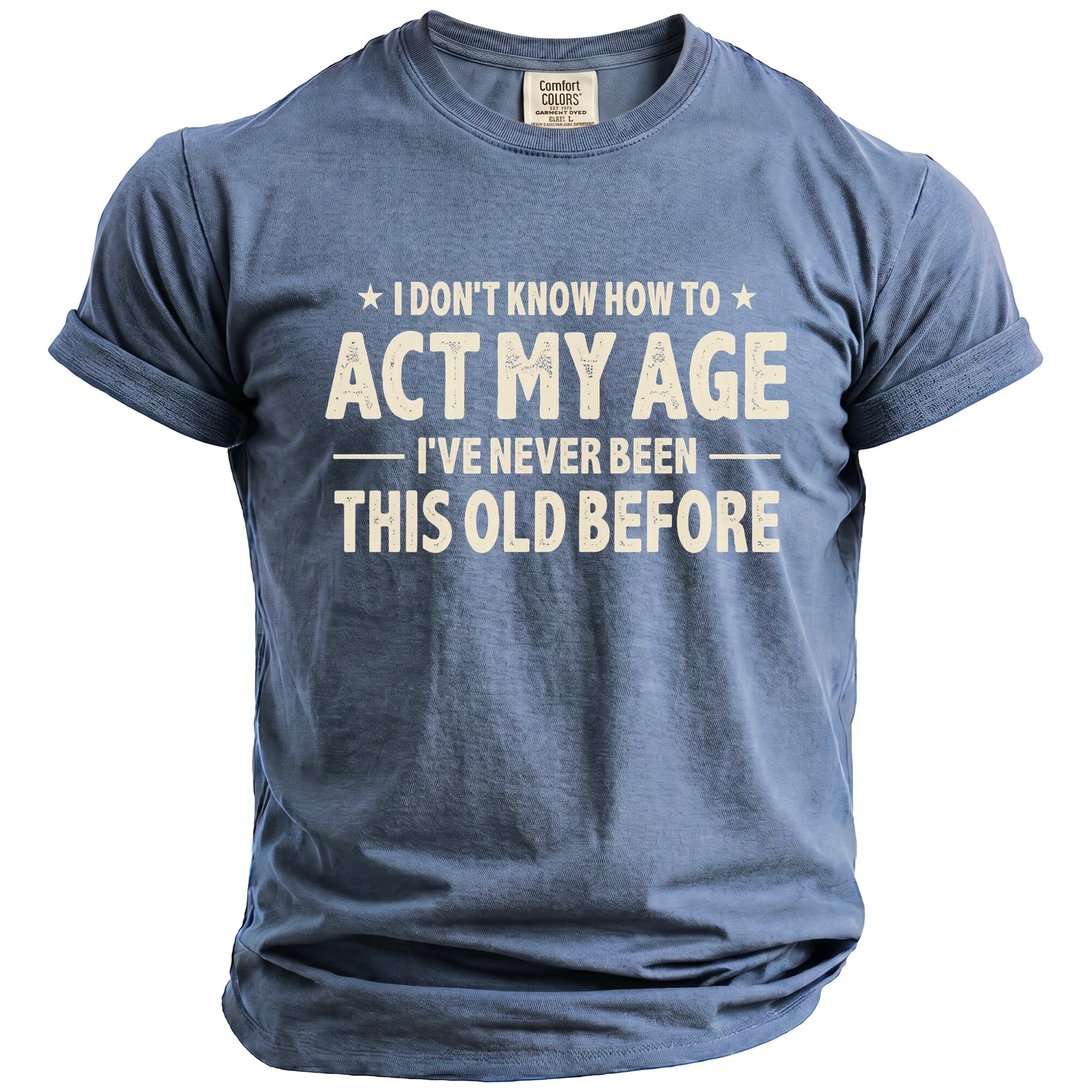Blue t-shirt with "I don't know how to act my age I've never been this old before" text.