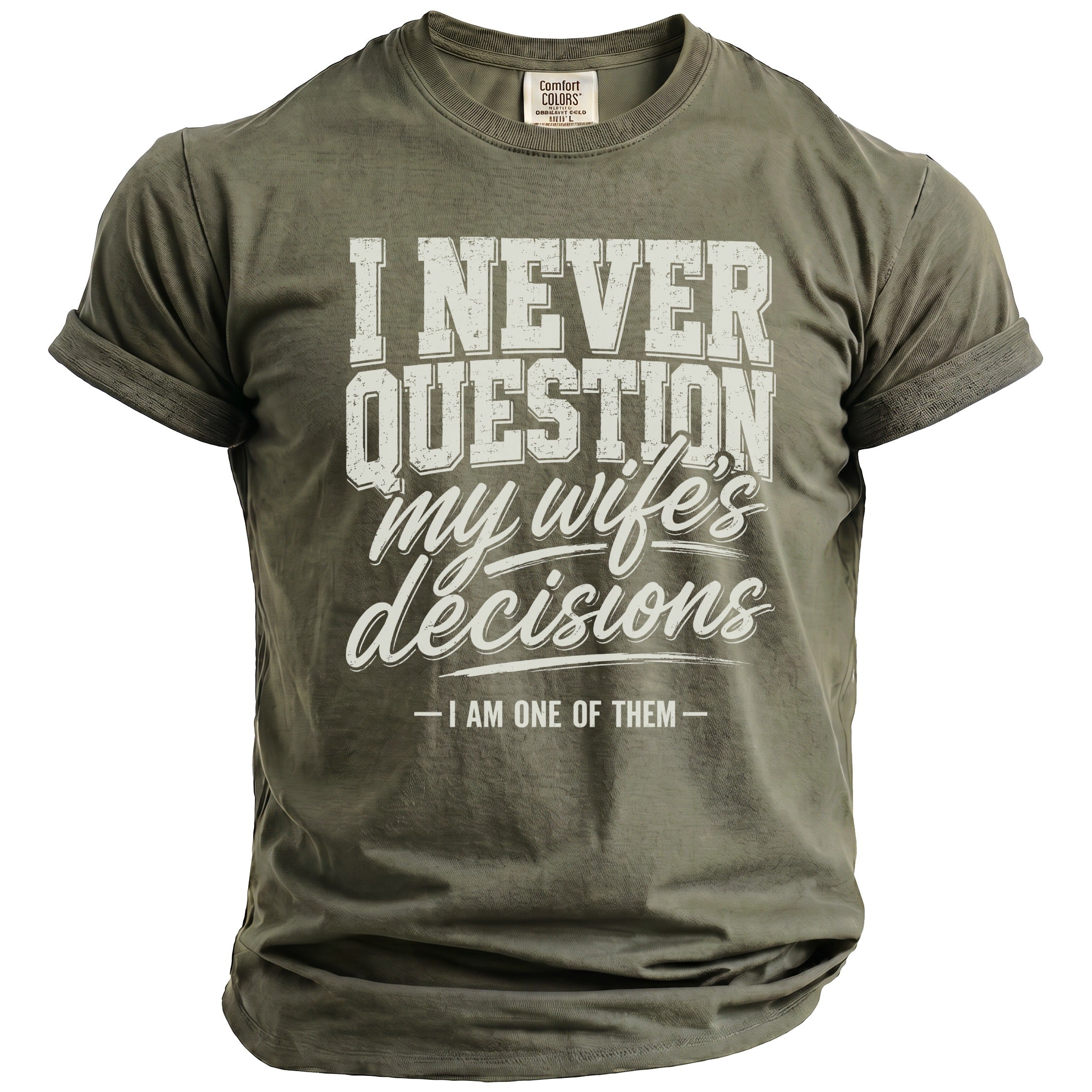 Olive green t-shirt with "I NEVER QUESTION my wife's decisions -I AM ONE OF THEM -" text.