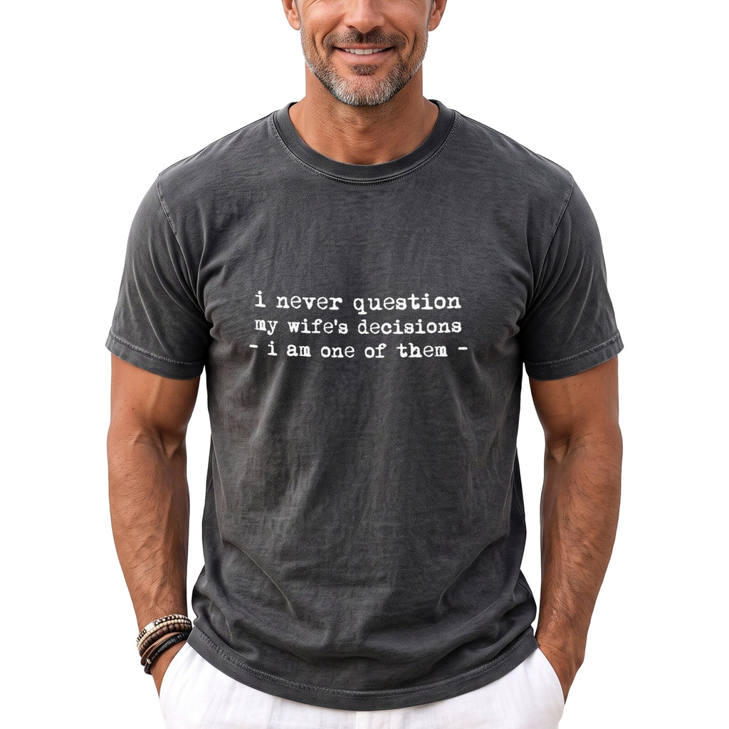 Dark gray t-shirt with white text: "i never question my wife's decisions - i am one of them -"