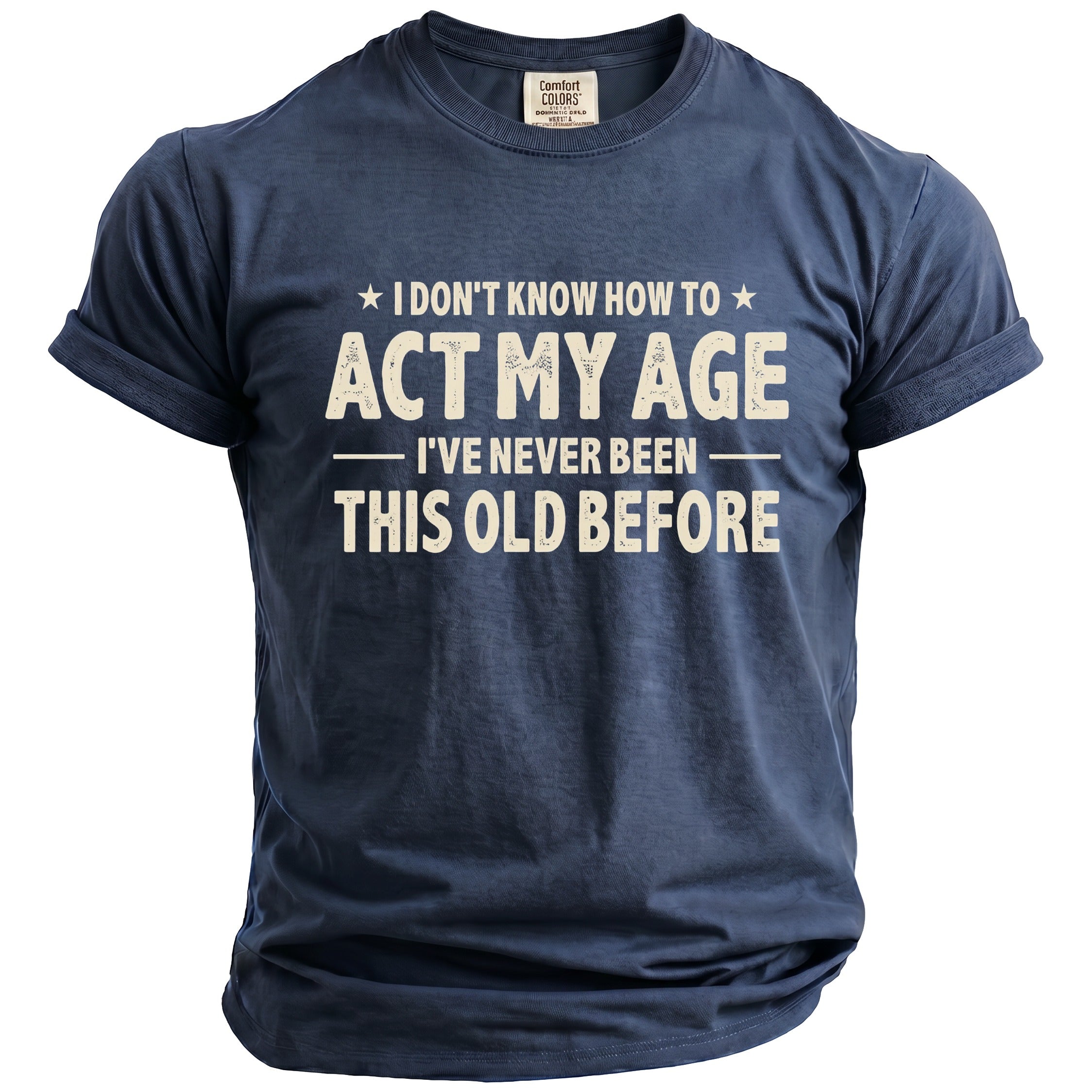 Navy blue t-shirt with distressed white text that reads "I don't know how to act my age. I've never been this old before."